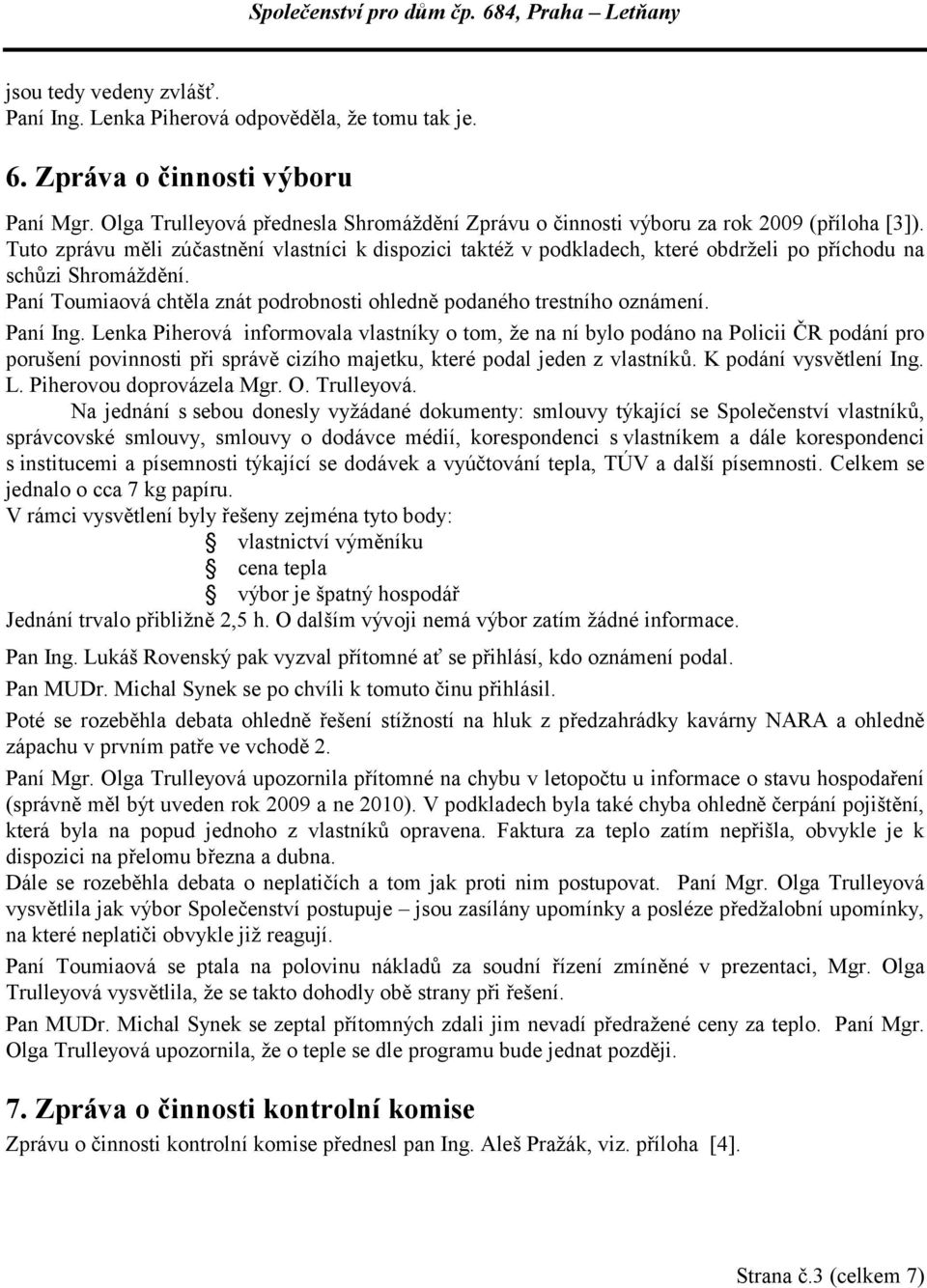 Tuto zprávu měli zúčastnění vlastníci k dispozici taktéž v podkladech, které obdrželi po příchodu na schůzi Shromáždění. Paní Toumiaová chtěla znát podrobnosti ohledně podaného trestního oznámení.