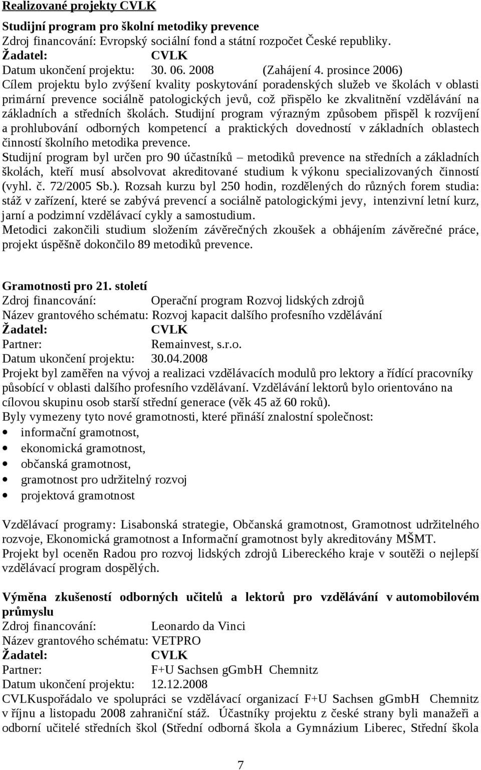 prosince 2006) Cílem projektu bylo zvýšení kvality poskytování poradenských služeb ve školách v oblasti primární prevence sociálně patologických jevů, což přispělo ke zkvalitnění vzdělávání na