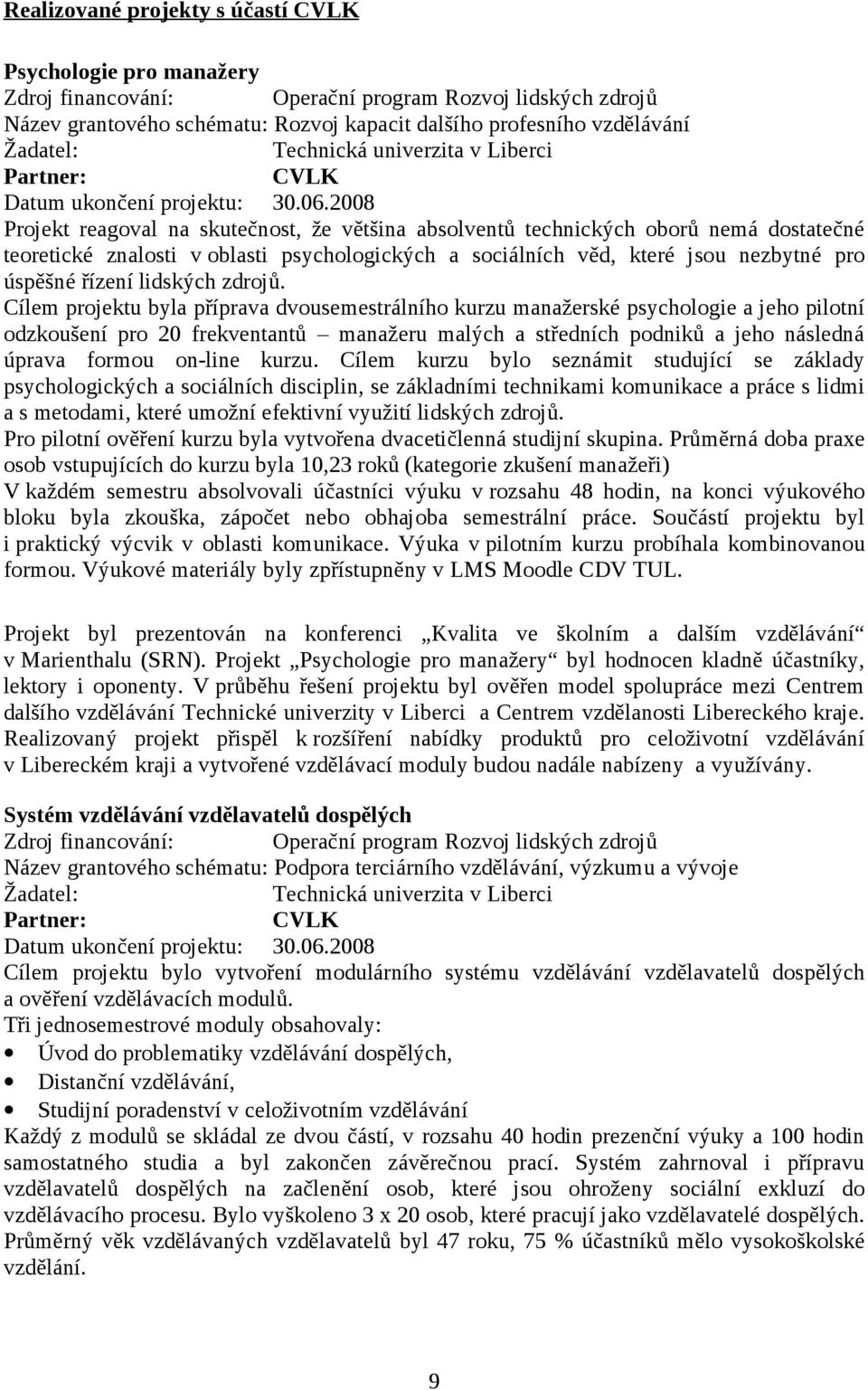 2008 Projekt reagoval na skutečnost, že většina absolventů technických oborů nemá dostatečné teoretické znalosti v oblasti psychologických a sociálních věd, které jsou nezbytné pro úspěšné řízení