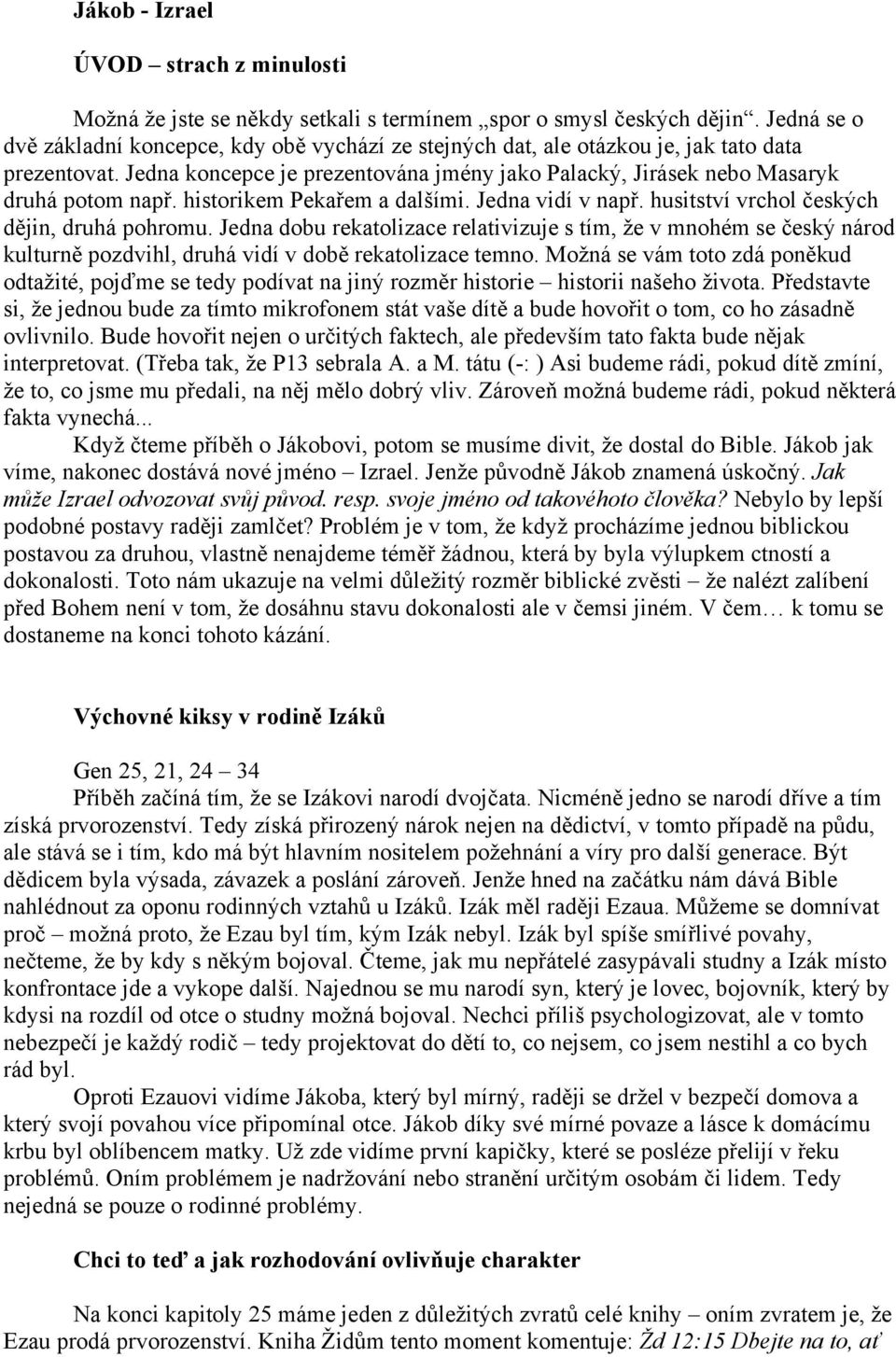 historikem Pekařem a dalšími. Jedna vidí v např. husitství vrchol českých dějin, druhá pohromu.