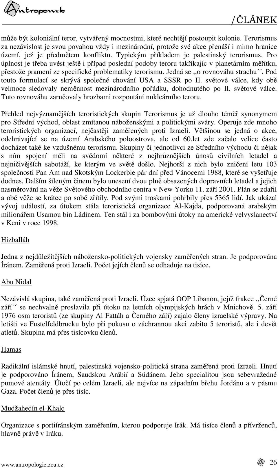 Pro úplnost je třeba uvést ještě i případ poslední podoby teroru takříkajíc v planetárním měřítku, přestože pramení ze specifické problematiky terorismu. Jedná se,,o rovnováhu strachu.