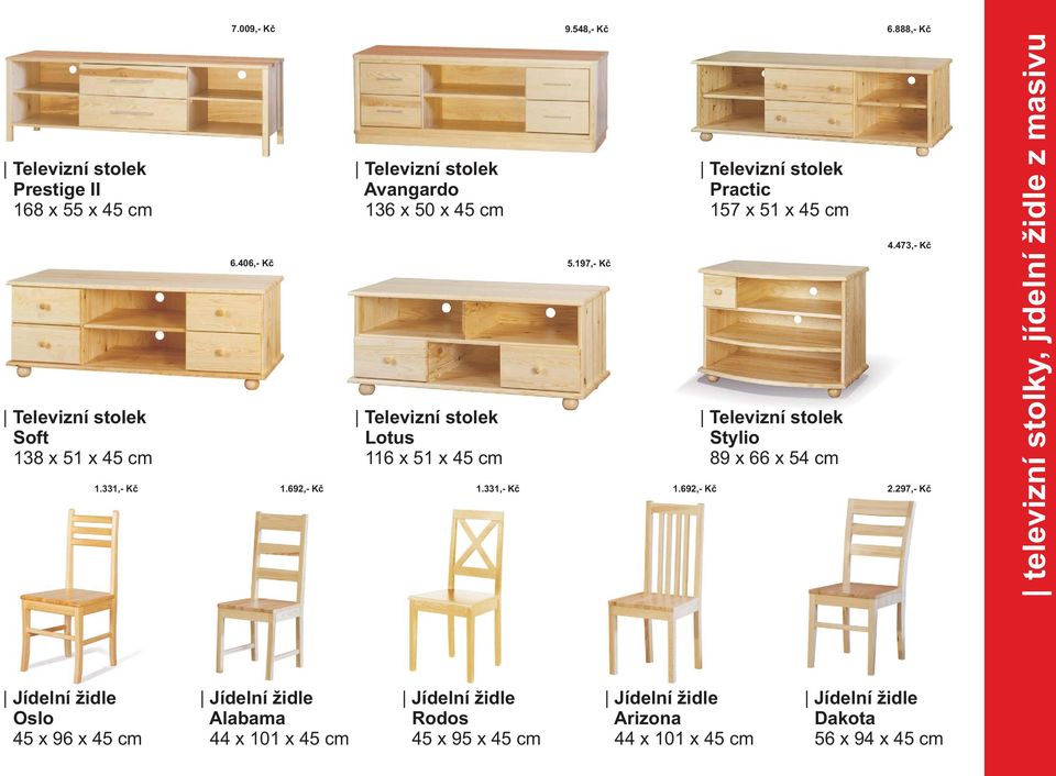 197,- Kè Televizní stolek Lotus 116 x 51 x 45 cm Televizní stolek Practic 157 x 51 x 45 cm Televizní stolek Stylio 89 x 66 x 54 cm 4.473,- Kè 1.