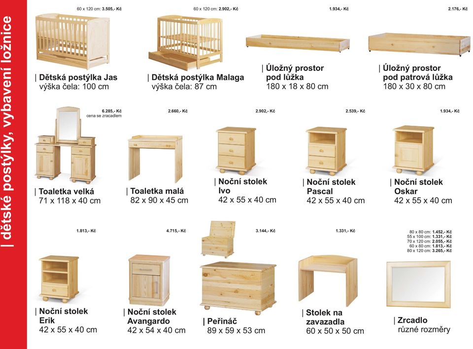 331,- Kè Úložný prostor pod patrová lùžka 180 x 30 x 80 cm 2.660,- Kè 2.902,- Kè 2.539,- Kè 1.934,- Kè Noèn?stolek Ivo 42 x 55 x 40 cm Noèn?stolek Pascal 42 x 55 x 40 cm Noèn?