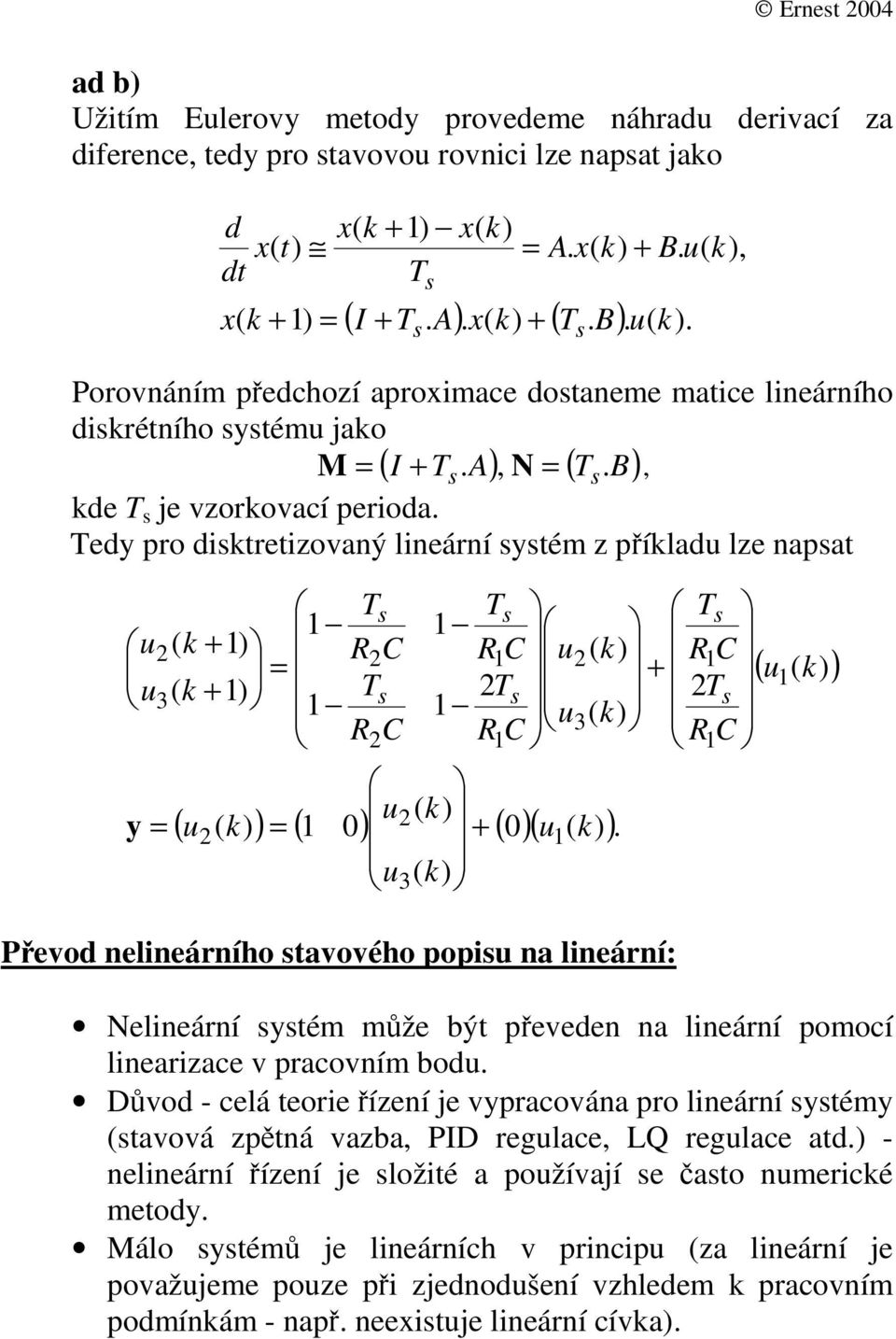 lineární: Nelineární yém mže bý eveden n lineární omocí linerizce v rcovním bod Dvod - celá eorie ízení je vyrcován ro lineární yémy vová zná vzb PID reglce LQ reglce