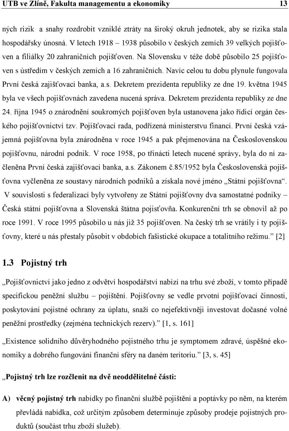 Navíc celou tu dobu plynule fungovala První česká zajišťovací banka, a.s. Dekretem prezidenta republiky ze dne 19. května 1945 byla ve všech pojišťovnách zavedena nucená správa.