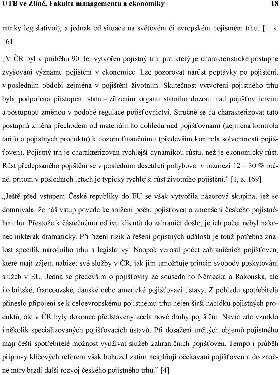 Skutečnost vytvoření pojistného trhu byla podpořena přístupem státu zřízením orgánu státního dozoru nad pojišťovnictvím a postupnou změnou v podobě regulace pojišťovnictví.