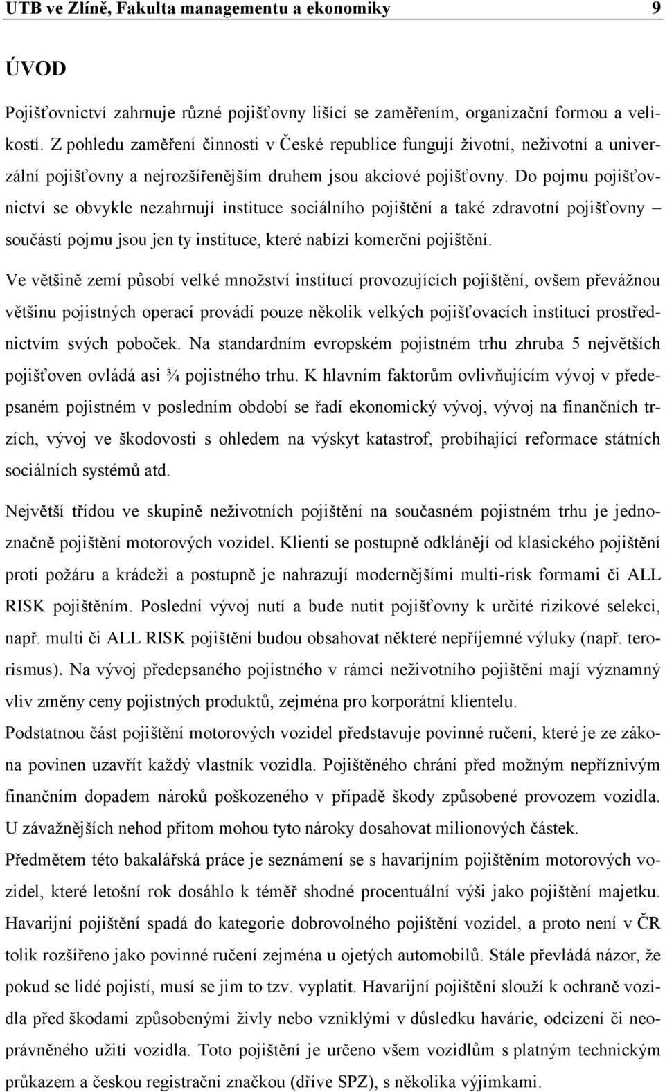 Do pojmu pojišťovnictví se obvykle nezahrnují instituce sociálního pojištění a také zdravotní pojišťovny součástí pojmu jsou jen ty instituce, které nabízí komerční pojištění.