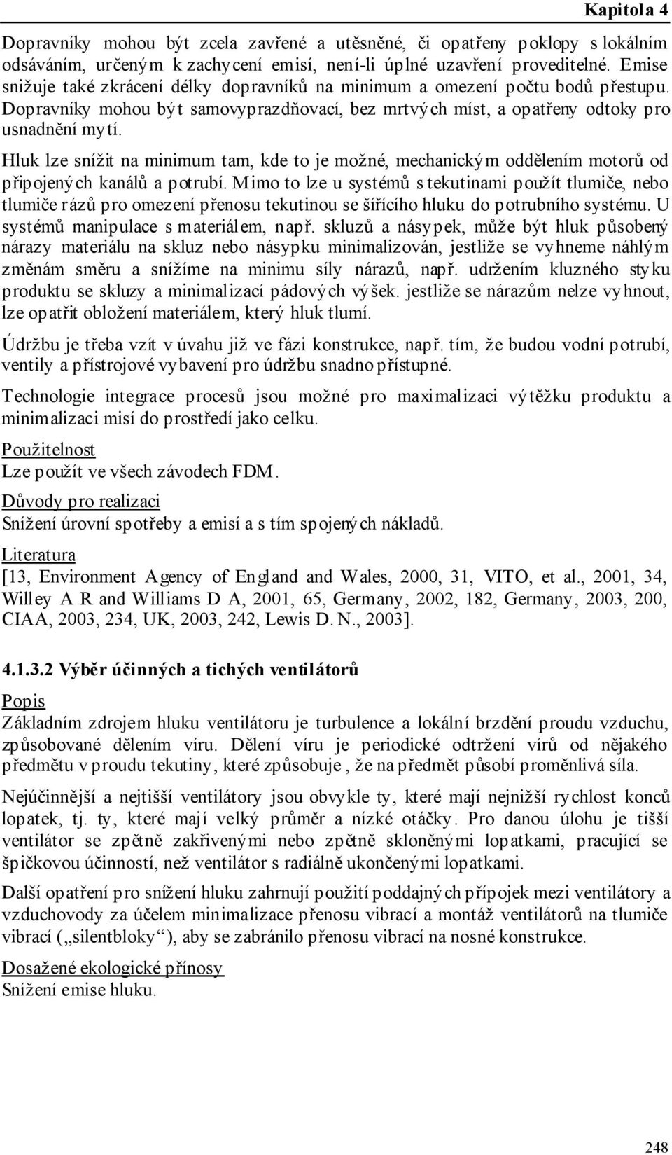 Hluk lze snížit na minimum tam, kde to je možné, mechanickým oddělením motorů od připojených kanálů a potrubí.