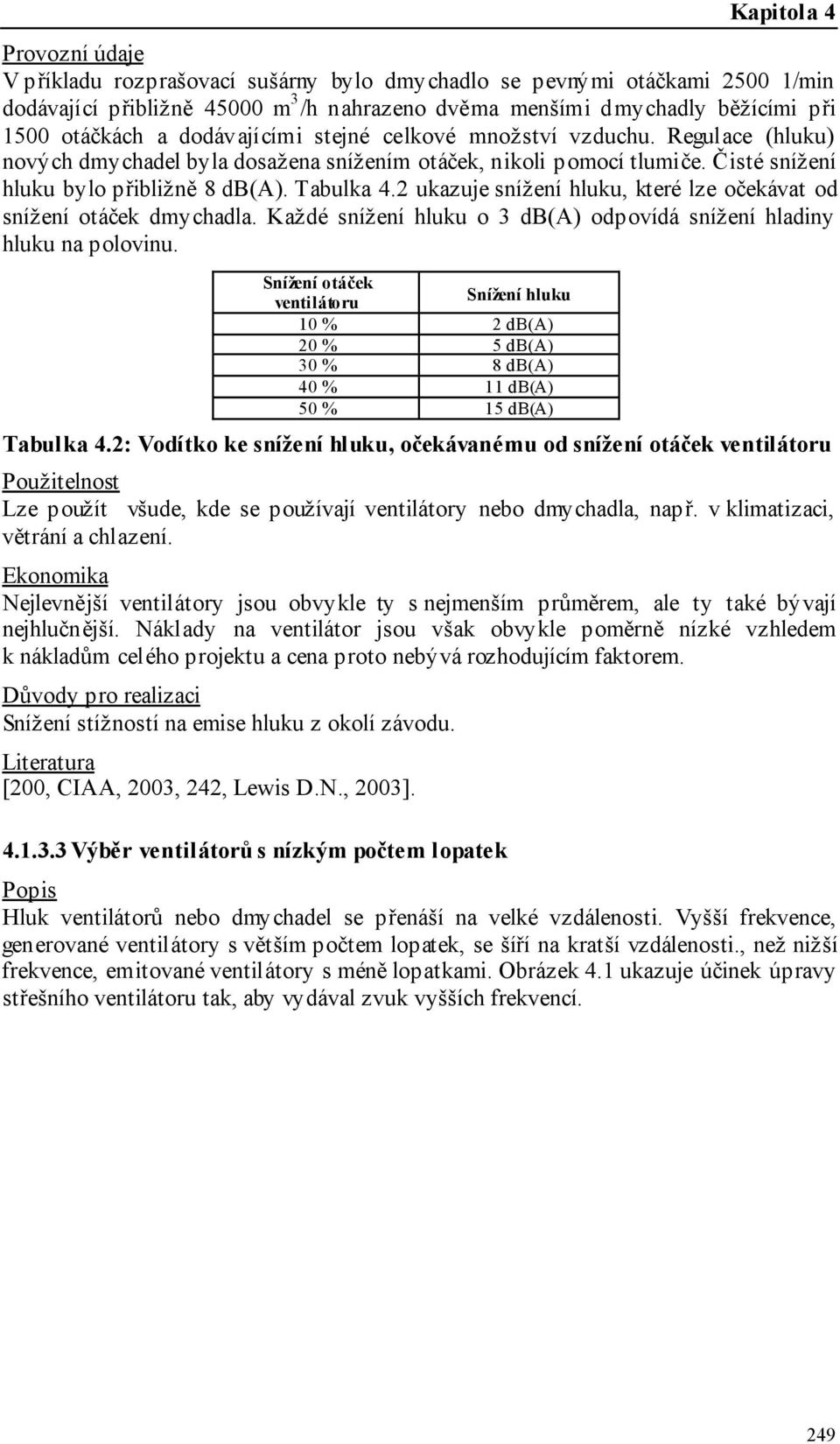 2 ukazuje snížení hluku, které lze očekávat od snížení otáček dmychadla. Každé snížení hluku o 3 db(a) odpovídá snížení hladiny hluku na polovinu.