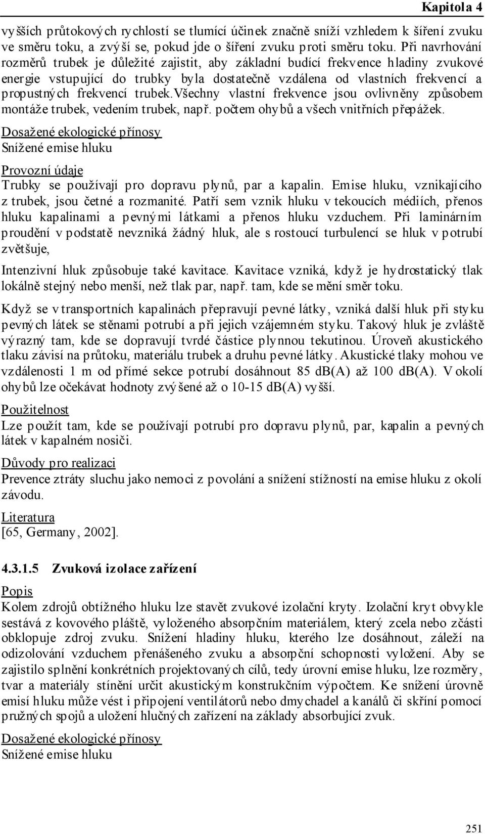 trubek.všechny vlastní frekvence jsou ovlivněny způsobem montáže trubek, vedením trubek, např. počtem ohybů a všech vnitřních přepážek.