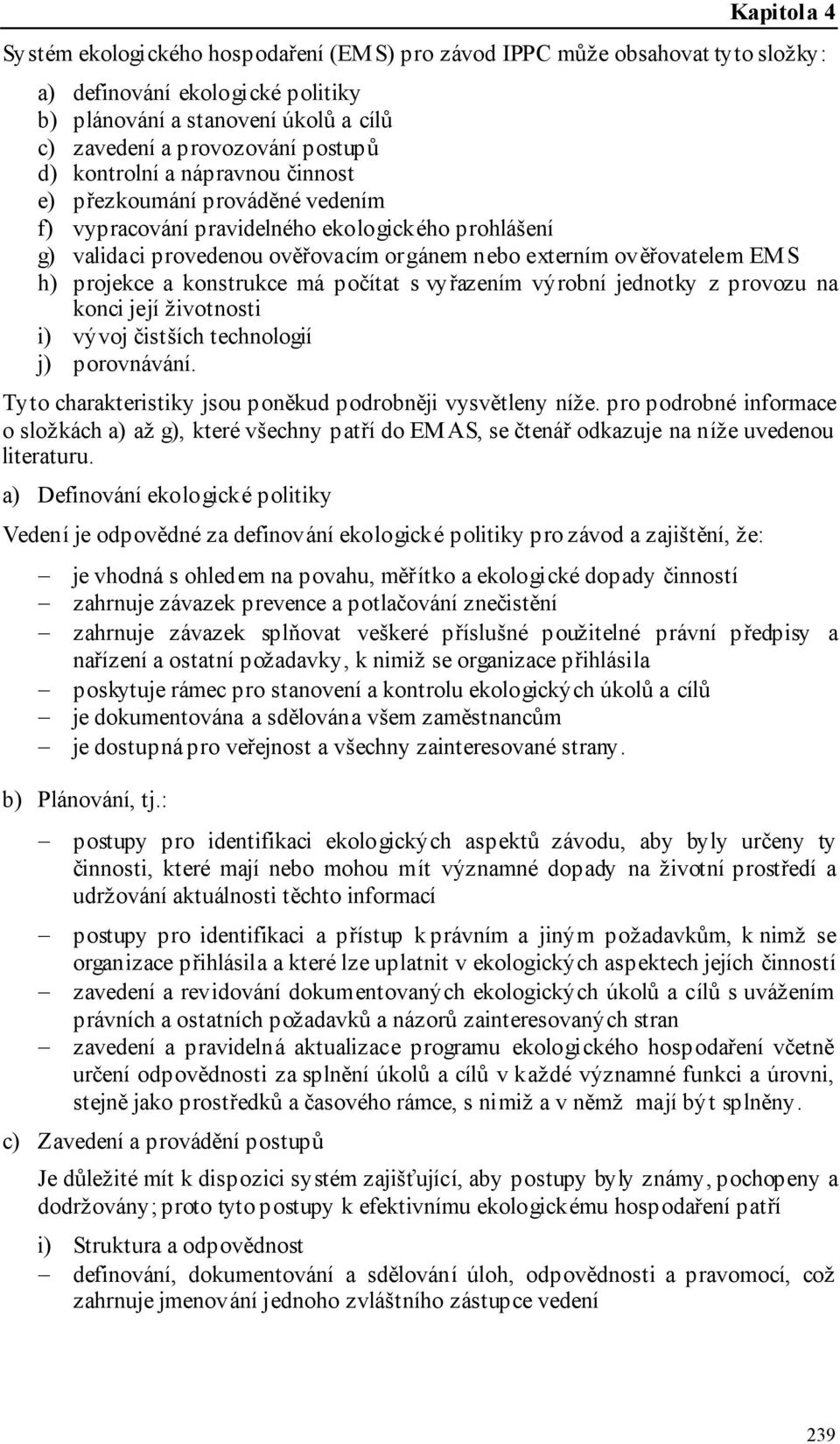 konstrukce má počítat s vyřazením výrobní jednotky z provozu na konci její životnosti i) vývoj čistších technologií j) porovnávání. Tyto charakteristiky jsou poněkud podrobněji vysvětleny níže.