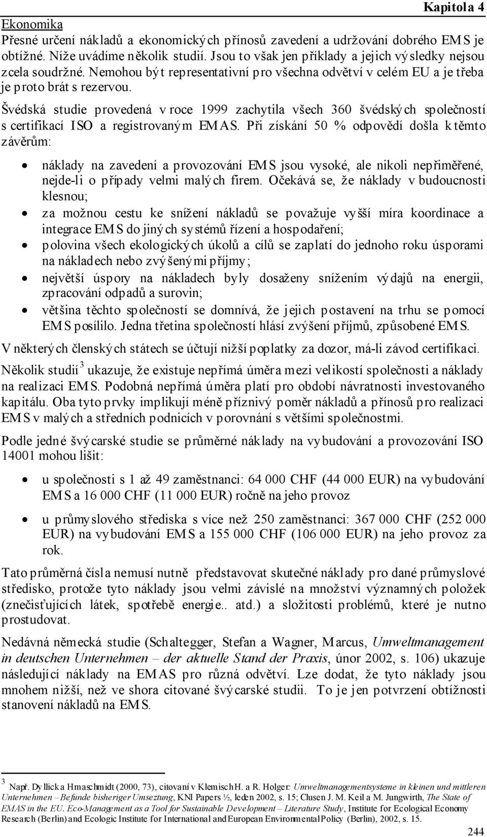 Švédská studie provedená v roce 1999 zachytila všech 360 švédských společností s certifikací ISO a registrovaným EMAS.