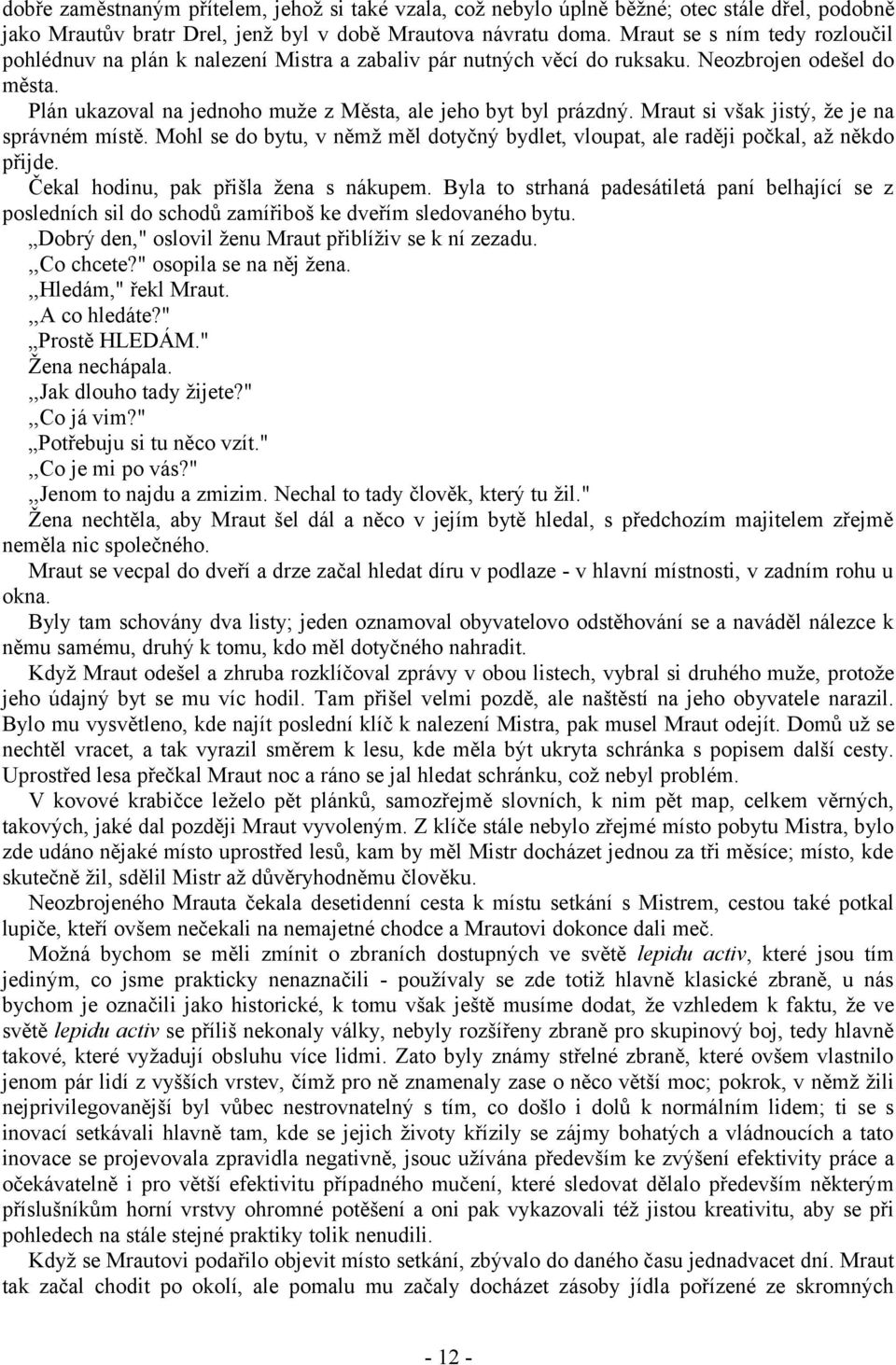 Mraut si však jistý, že je na správném místě. Mohl se do bytu, v němž měl dotyčný bydlet, vloupat, ale raději počkal, až někdo přijde. Čekal hodinu, pak přišla žena s nákupem.