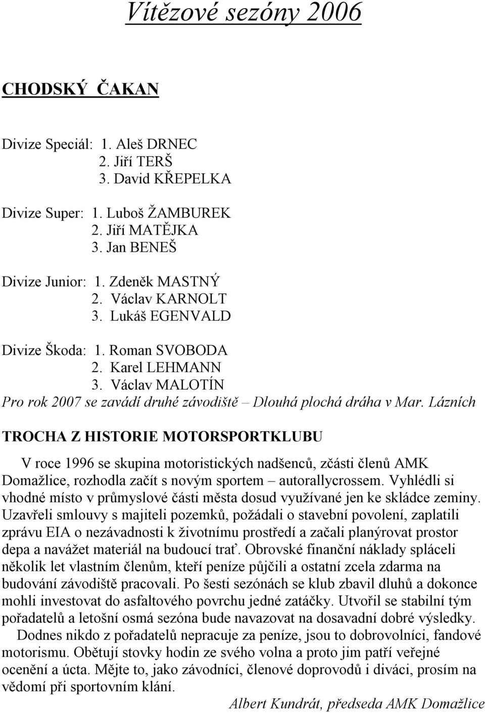 Lázních TROCHA Z HISTORIE MOTORSPORTKLUBU V roce 1996 se skupina motoristických nadšenců, zčásti členů AMK Domažlice, rozhodla začít s novým sportem autorallycrossem.