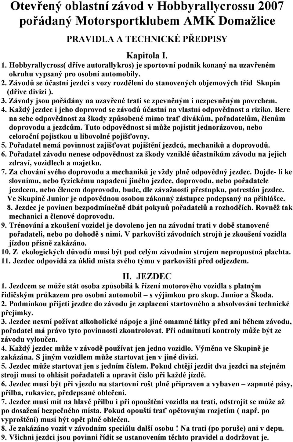 Závodů se účastní jezdci s vozy rozděleni do stanovených objemových tříd Skupin (dříve divizí ). 3. Závody jsou pořádány na uzavřené trati se zpevněným i nezpevněným povrchem. 4.