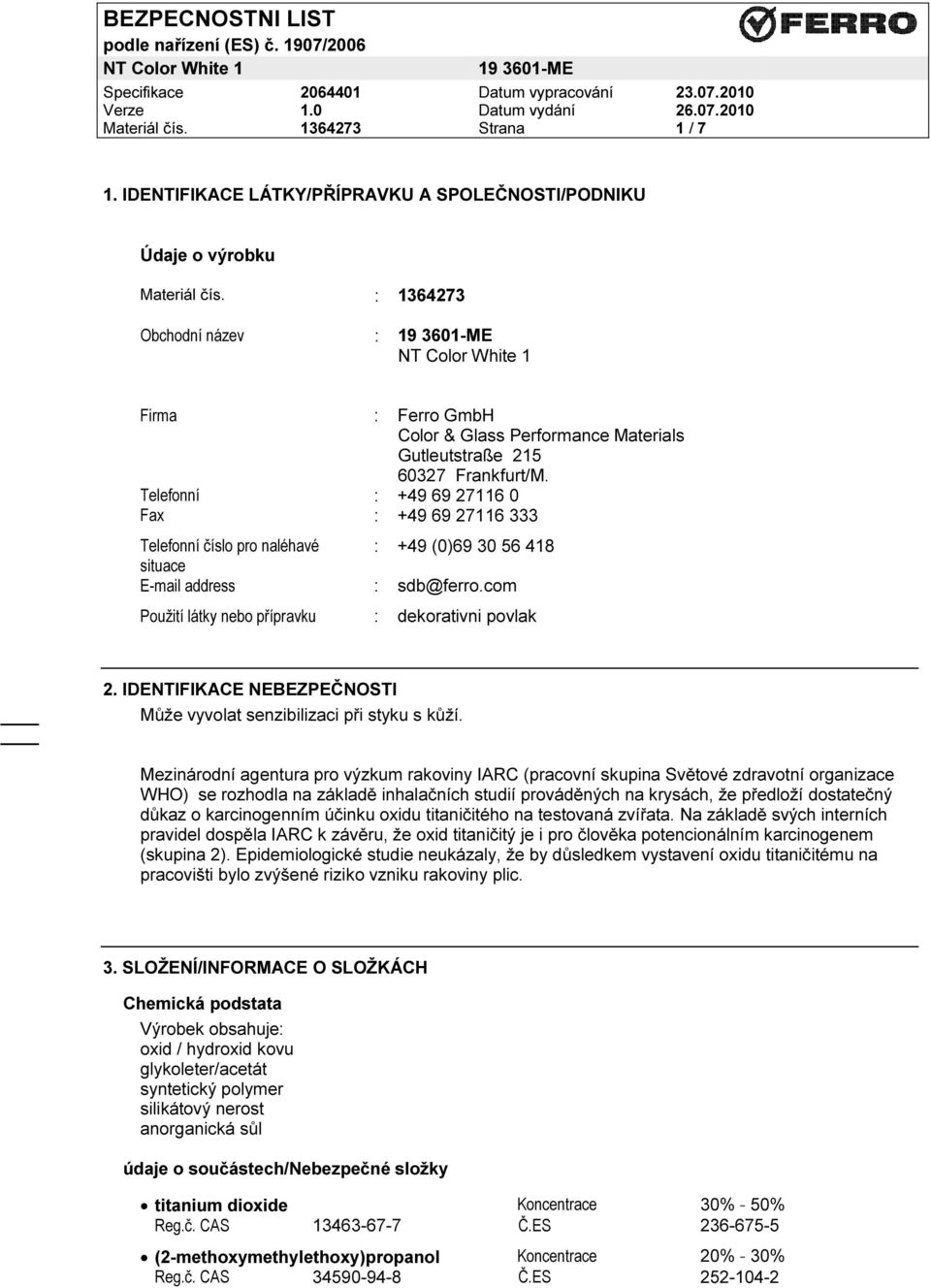 Telefonní : +49 69 27116 0 Fax : +49 69 27116 333 Telefonní číslo pro naléhavé : +49 (0)69 30 56 418 situace E-mail address : sdb@ferro.com Použití látky nebo přípravku : dekorativni povlak 2.