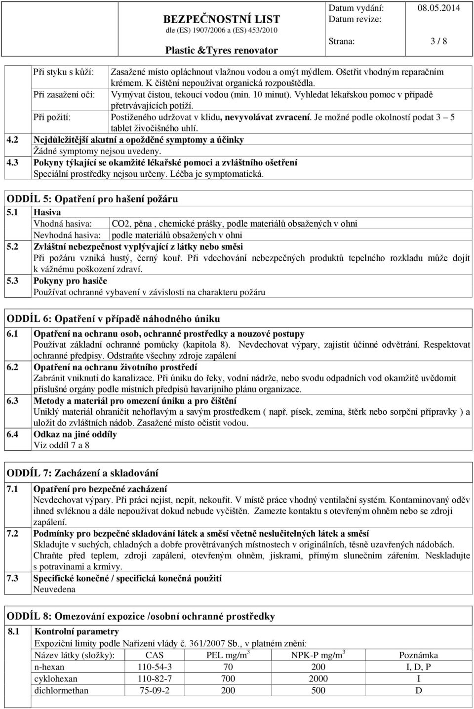 Je možné podle okolností podat 3 5 tablet živočišného uhlí. 4.2 Nejdůležitější akutní a opožděné symptomy a účinky Žádné symptomy nejsou uvedeny. 4.3 Pokyny týkající se okamžité lékařské pomoci a zvláštního ošetření Speciální prostředky nejsou určeny.