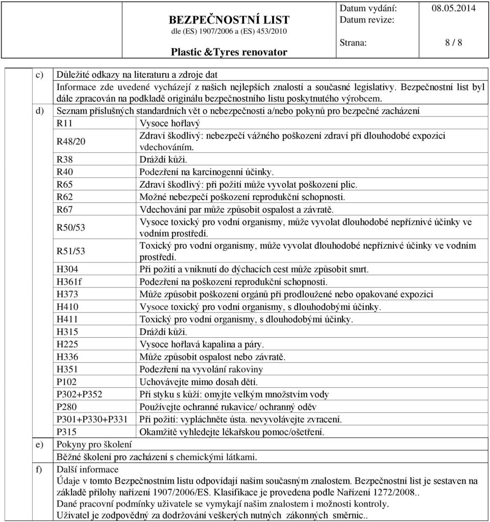 d) Seznam příslušných standardních vět o nebezpečnosti a/nebo pokynů pro bezpečné zacházení R11 Vysoce hořlavý R48/20 Zdraví škodlivý: nebezpečí vážného poškození zdraví při dlouhodobé expozici