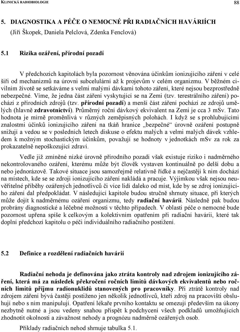 V běžném civilním životě se setkáváme s velmi malými dávkami tohoto záření, které nejsou bezprostředně nebezpečné. Víme, že jedna část záření vyskytující se na Zemi (tzv.