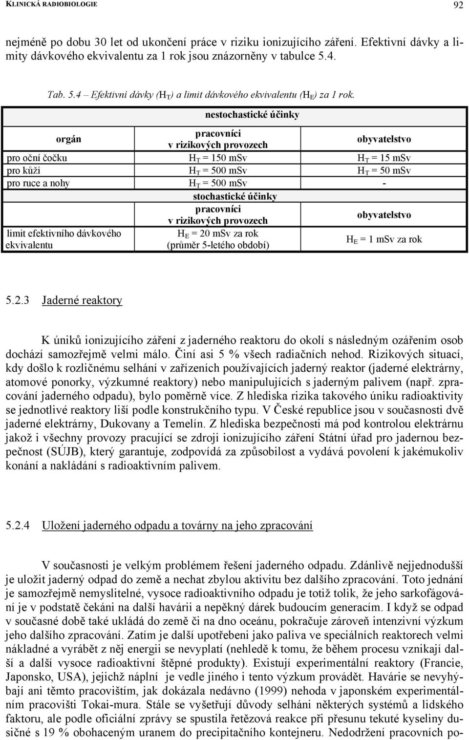 nestochastické účinky orgán pracovníci v rizikových provozech obyvatelstvo pro oční čočku H T = 150 msv H T = 15 msv pro kůži H T = 500 msv H T = 50 msv pro ruce a nohy H T = 500 msv - stochastické