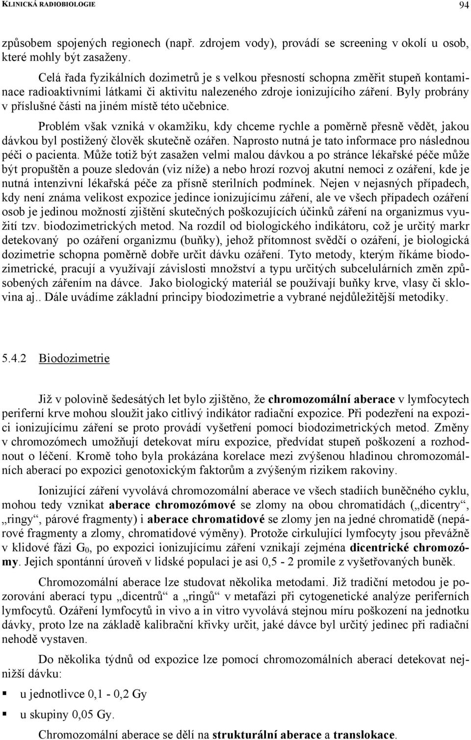 Byly probrány v příslušné části na jiném místě této učebnice. Problém však vzniká v okamžiku, kdy chceme rychle a poměrně přesně vědět, jakou dávkou byl postižený člověk skutečně ozářen.