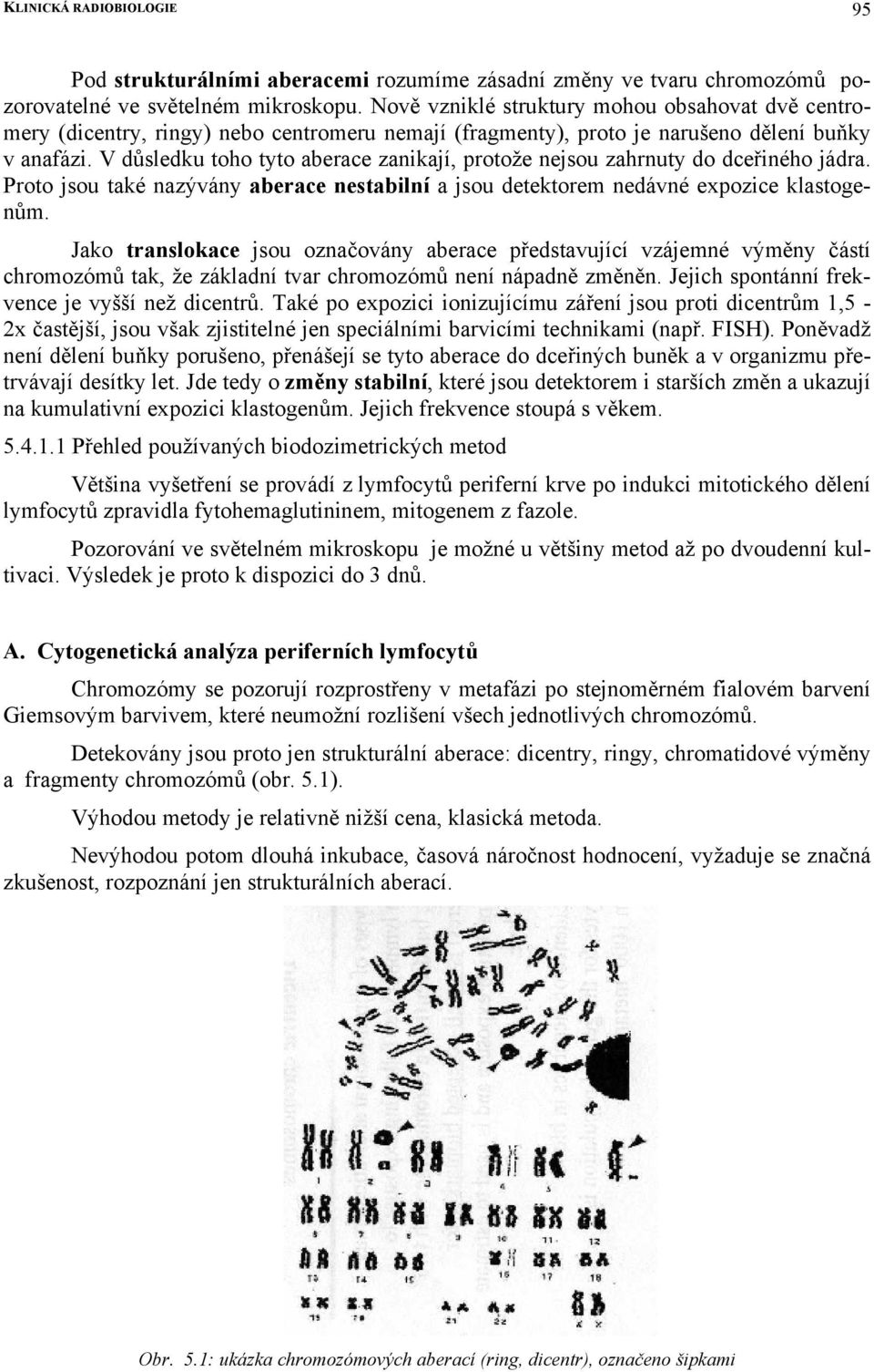 V důsledku toho tyto aberace zanikají, protože nejsou zahrnuty do dceřiného jádra. Proto jsou také nazývány aberace nestabilní a jsou detektorem nedávné expozice klastogenům.