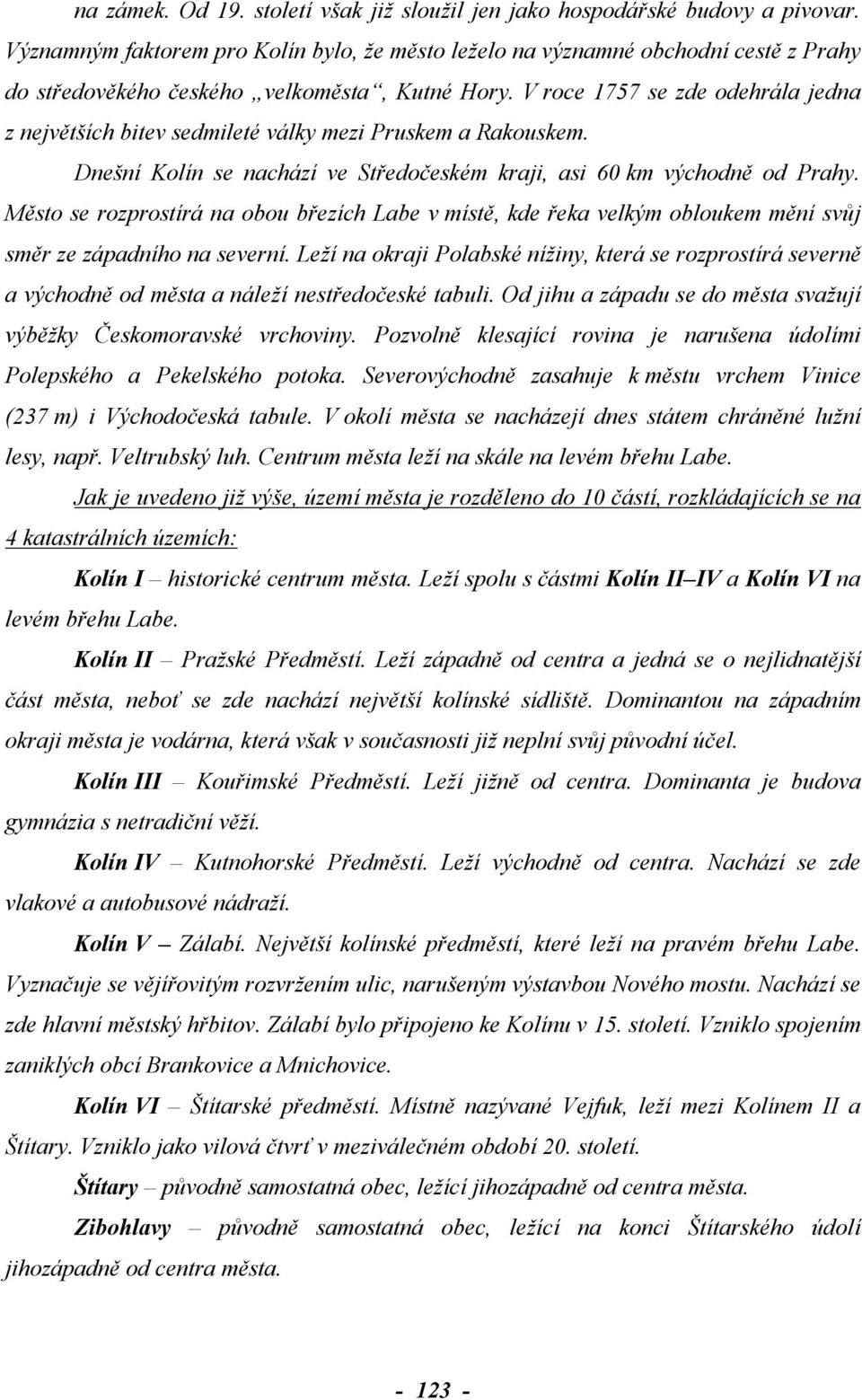 V roce 1757 se zde odehrála jedna z největších bitev sedmileté války mezi Pruskem a Rakouskem. Dnešní Kolín se nachází ve Středočeském kraji, asi 60 km východně od Prahy.