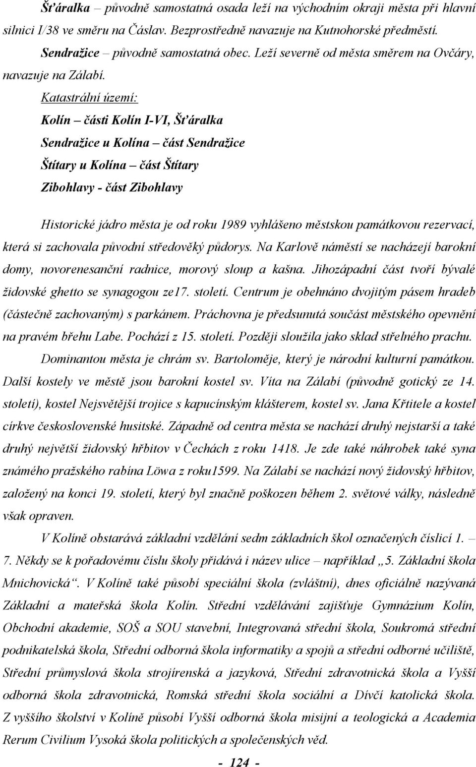 Katastrální území: Kolín části Kolín I-VI, Šťáralka Sendražice u Kolína část Sendražice Štítary u Kolína část Štítary Zibohlavy - část Zibohlavy Historické jádro města je od roku 1989 vyhlášeno