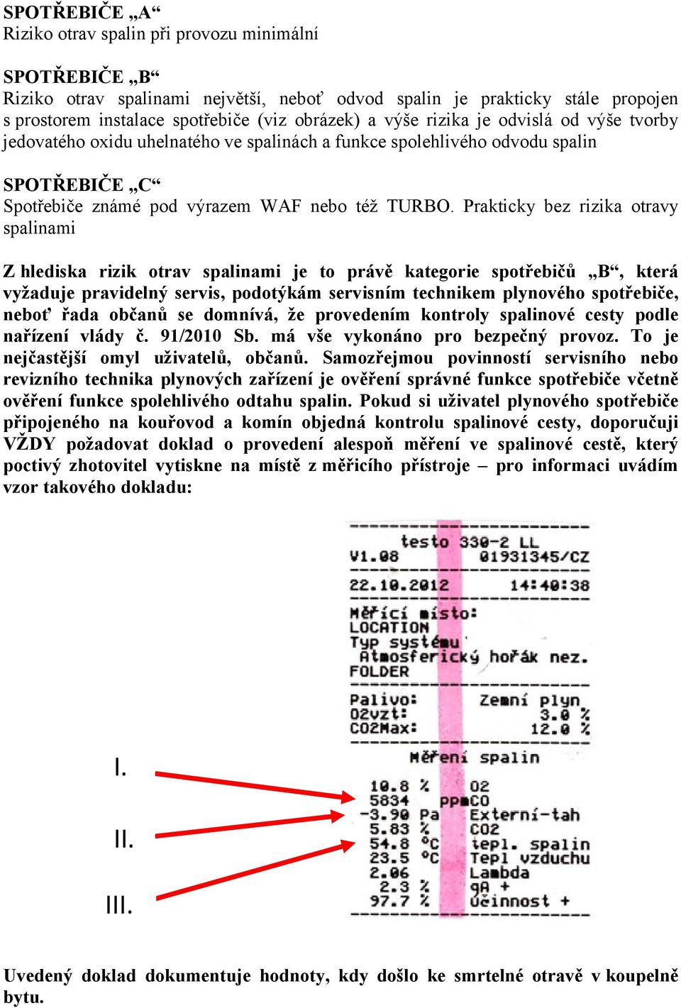 Prakticky bez rizika otravy spalinami Z hlediska rizik otrav spalinami je to právě kategorie spotřebičů B, která vyžaduje pravidelný servis, podotýkám servisním technikem plynového spotřebiče, neboť