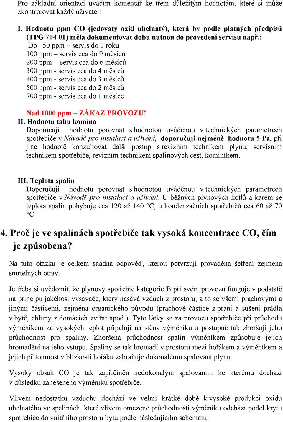 : Do 50 ppm servis do 1 roku 100 ppm servis cca do 9 měsíců 200 ppm - servis cca do 6 měsíců 300 ppm - servis cca do 4 měsíců 400 ppm - servis cca do 3 měsíců 500 ppm - servis cca do 2 měsíců 700 ppm