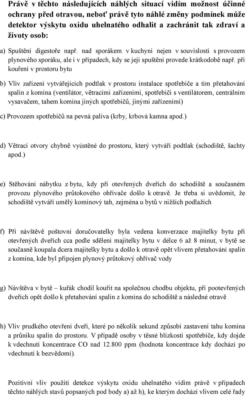 při kouření v prostoru bytu b) Vliv zařízení vytvářejících podtlak v prostoru instalace spotřebiče a tím přetahování spalin z komína (ventilátor, větracími zařízeními, spotřebiči s ventilátorem,