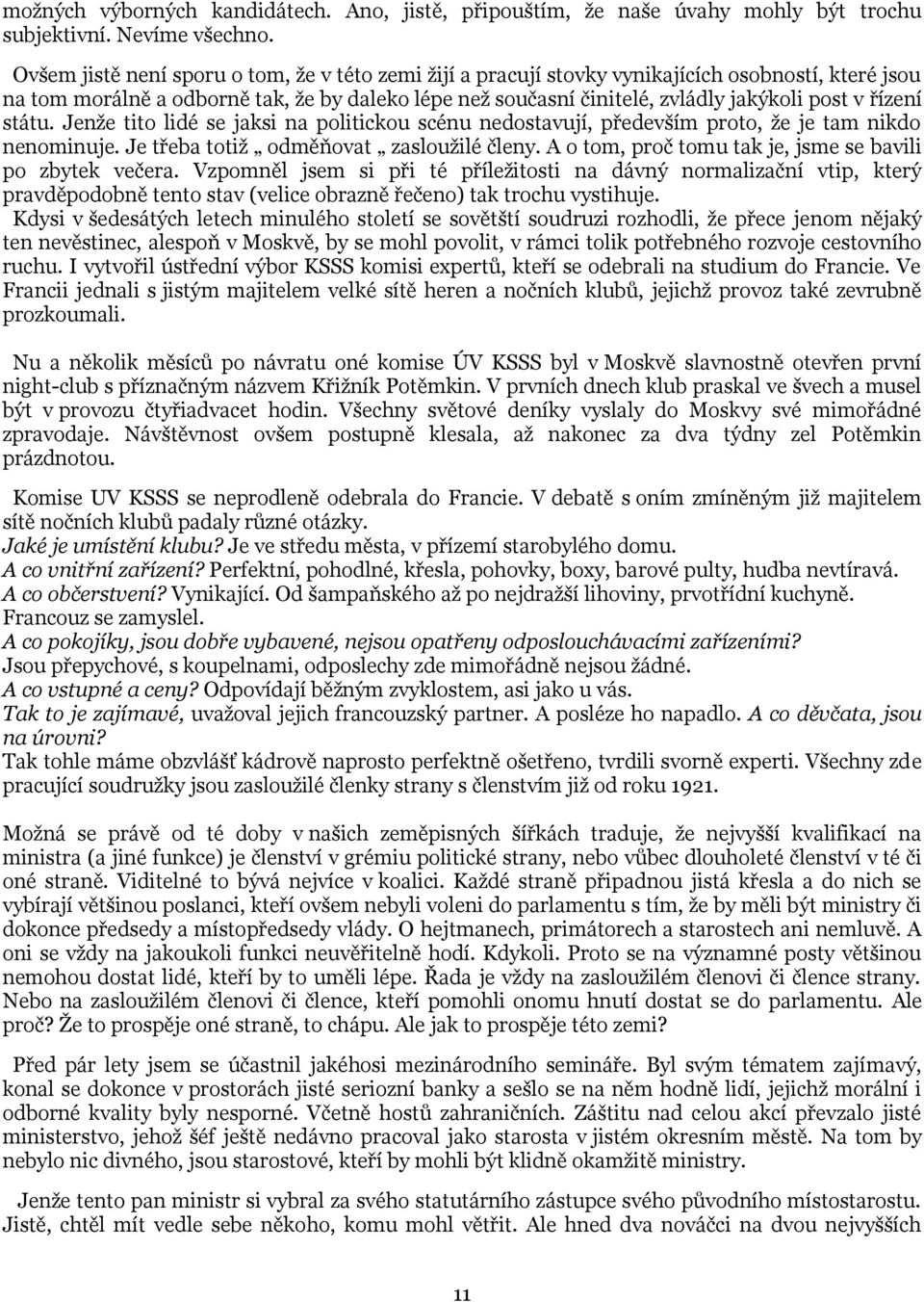 řízení státu. Jenže tito lidé se jaksi na politickou scénu nedostavují, především proto, že je tam nikdo nenominuje. Je třeba totiž odměňovat zasloužilé členy.