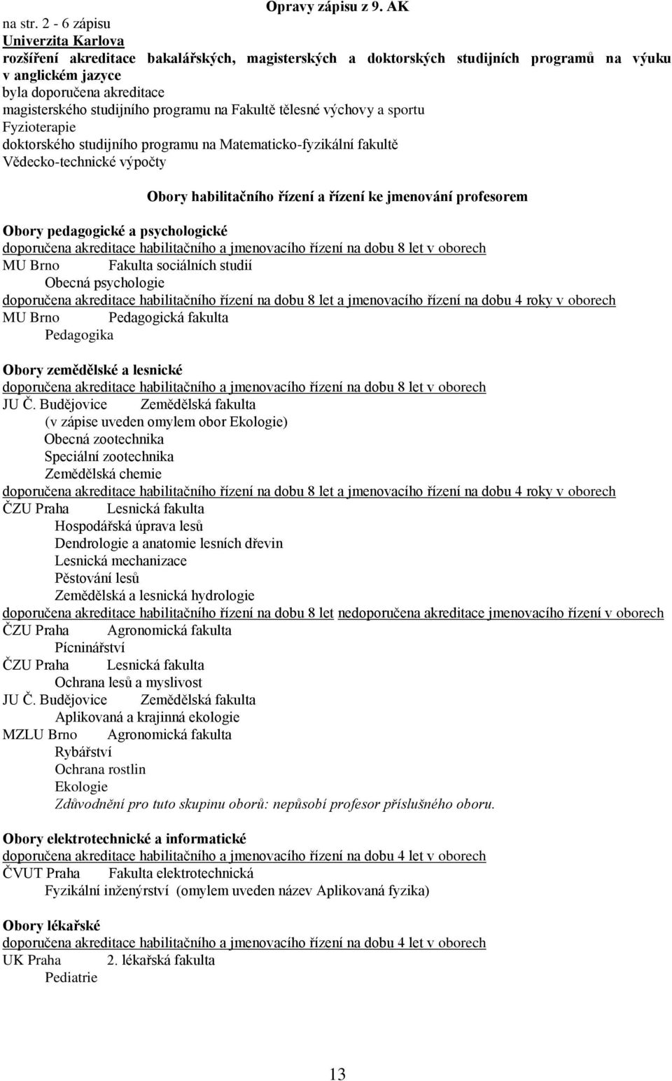 programu na Fakultě tělesné výchovy a sportu Fyzioterapie doktorského studijního programu na Matematicko-fyzikální fakultě Vědecko-technické výpočty Obory habilitačního řízení a řízení ke jmenování