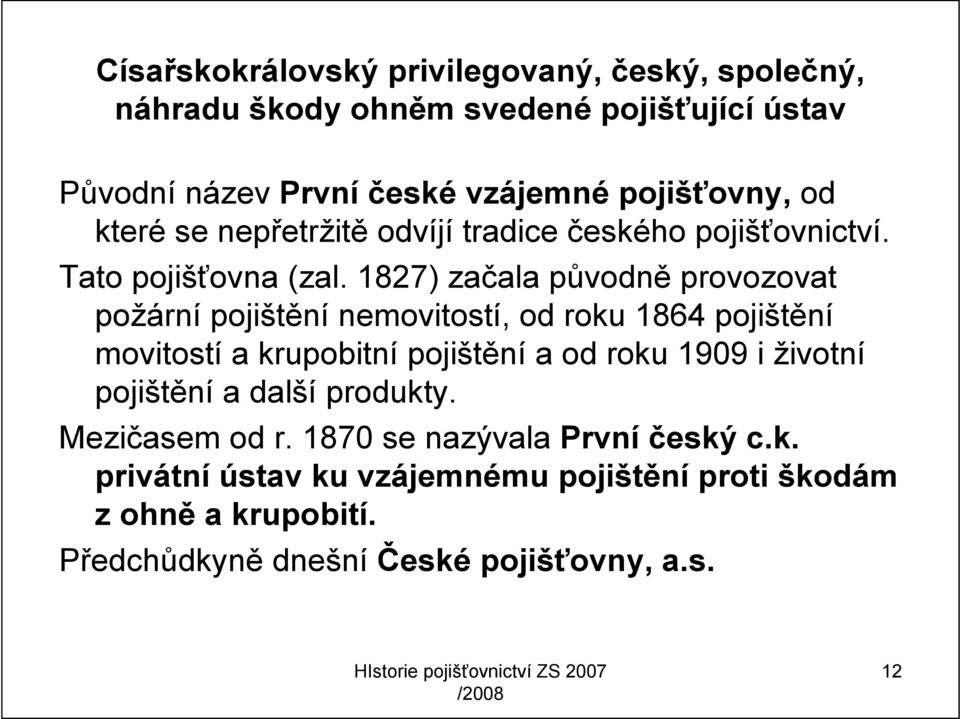 1827) začala původně provozovat požární pojištění nemovitostí, od roku 1864 pojištění movitostí a krupobitní pojištění a od roku 1909 i