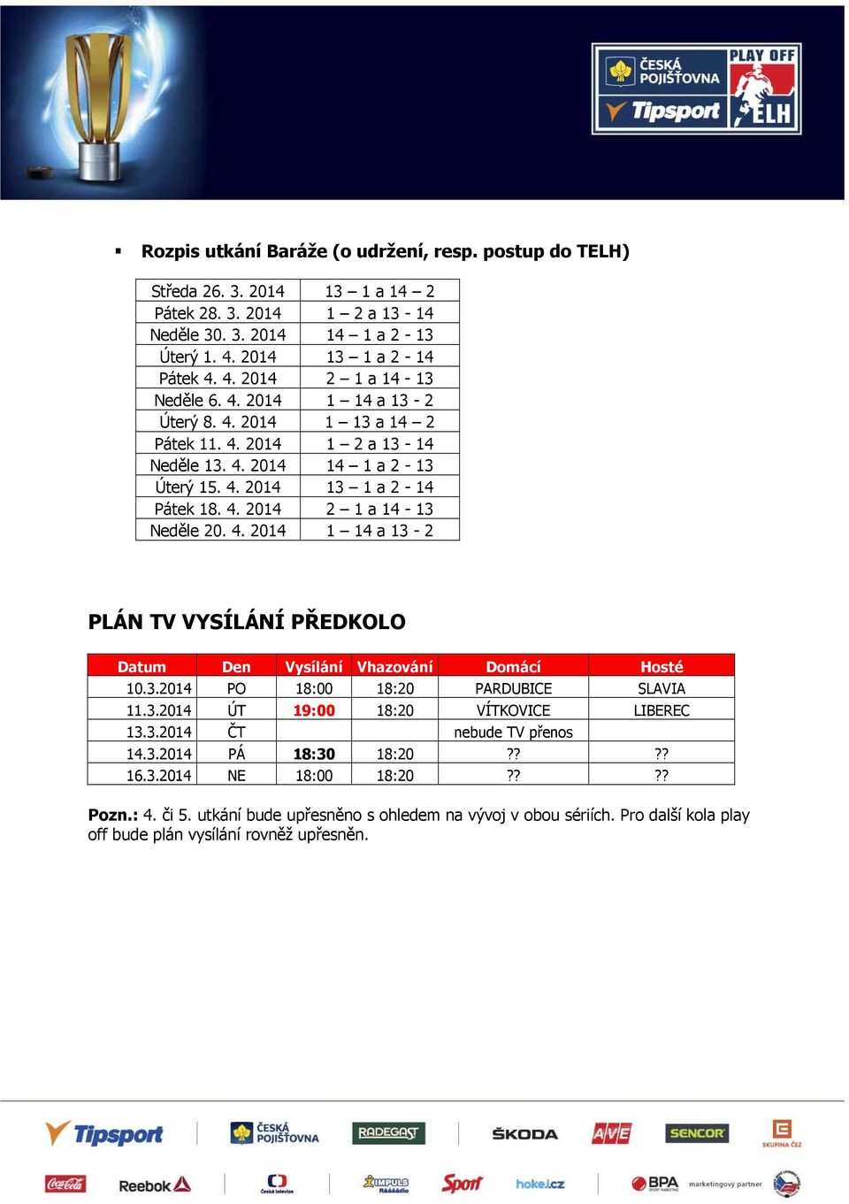 3.2014 PO 18:00 18:20 PARDUBICE SLAVIA 11.3.2014 ÚT 19:00 18:20 VÍTKOVICE LIBEREC 13.3.2014 ČT nebude TV přenos 14.3.2014 PÁ 18:30 18:20???? 16.3.2014 NE 18:00 18:20???? Pozn.: 4. či 5.