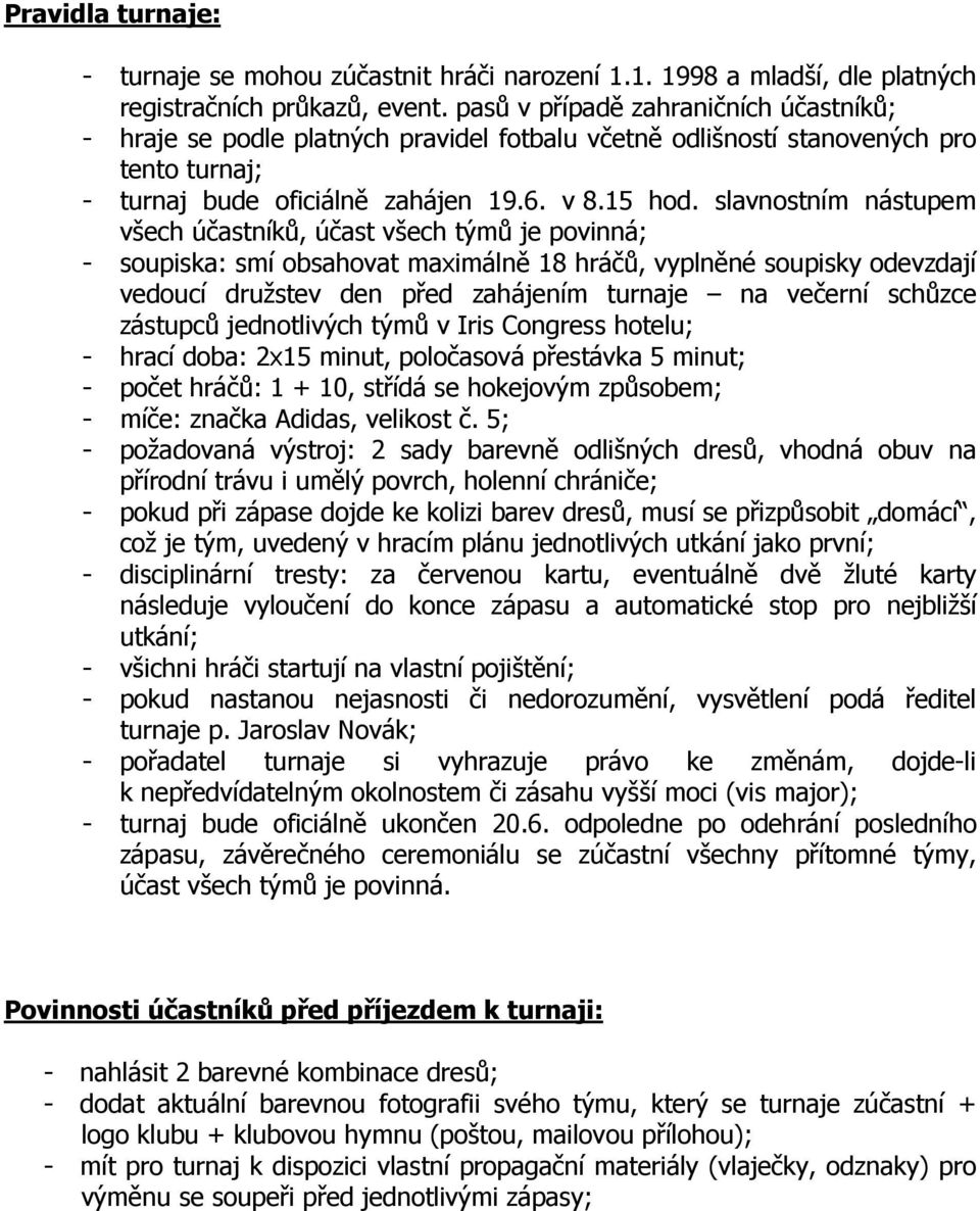 slavnostním nástupem všech účastníků, účast všech týmů je povinná; - soupiska: smí obsahovat maximálně 18 hráčů, vyplněné soupisky odevzdají vedoucí družstev den před zahájením turnaje na večerní