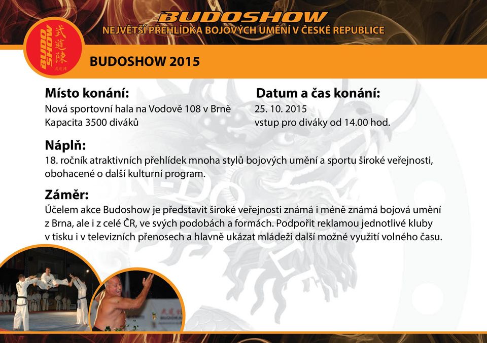 Účelem akce Budoshow je představit široké veřejnosti známá i méně známá bojová umění z Brna, ale i z celé ČR, ve svých podobách a formách.