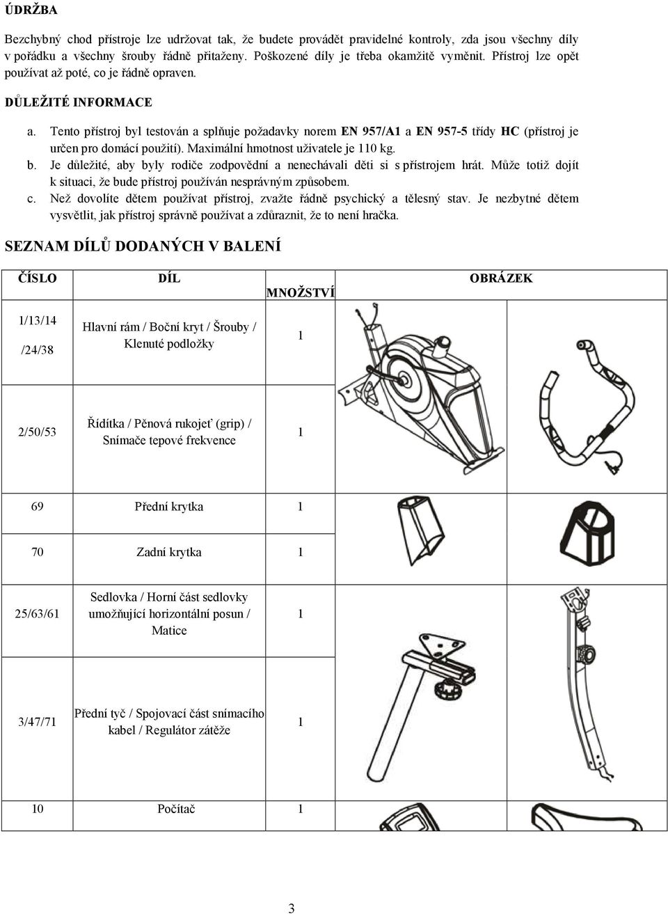 Tento přístroj byl testován a splňuje požadavky norem EN 957/A a EN 957-5 třídy HC (přístroj je určen pro domácí použití). Maximální hmotnost uživatele je 0 kg. b. Je důležité, aby byly rodiče zodpovědní a nenechávali děti si s přístrojem hrát.