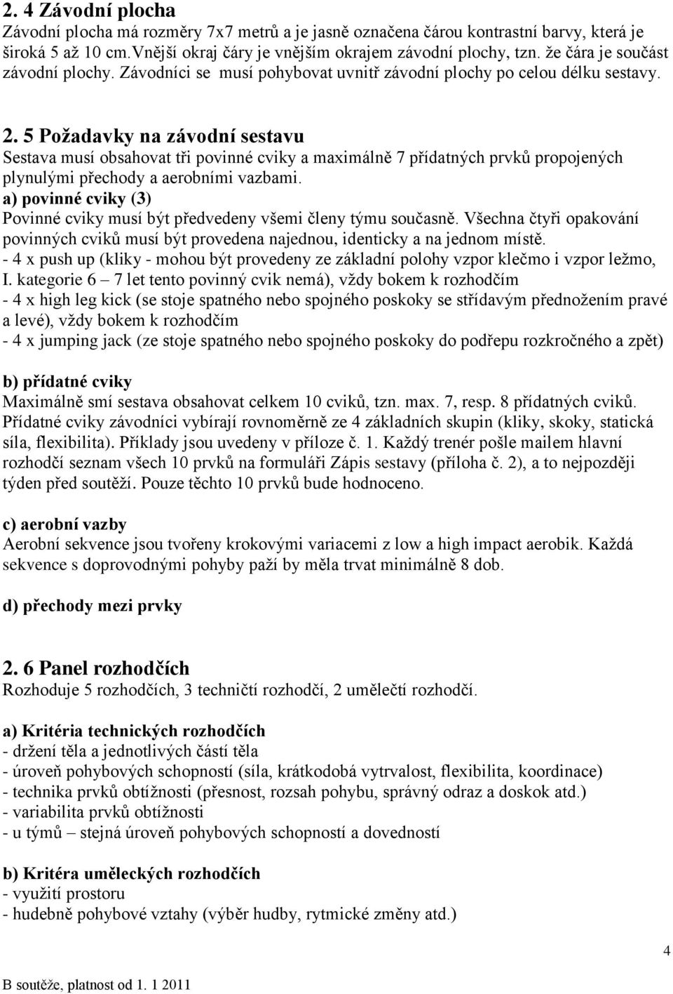 5 Požadavky na závodní sestavu Sestava musí obsahovat tři povinné cviky a maximálně 7 přídatných prvků propojených plynulými přechody a aerobními vazbami.