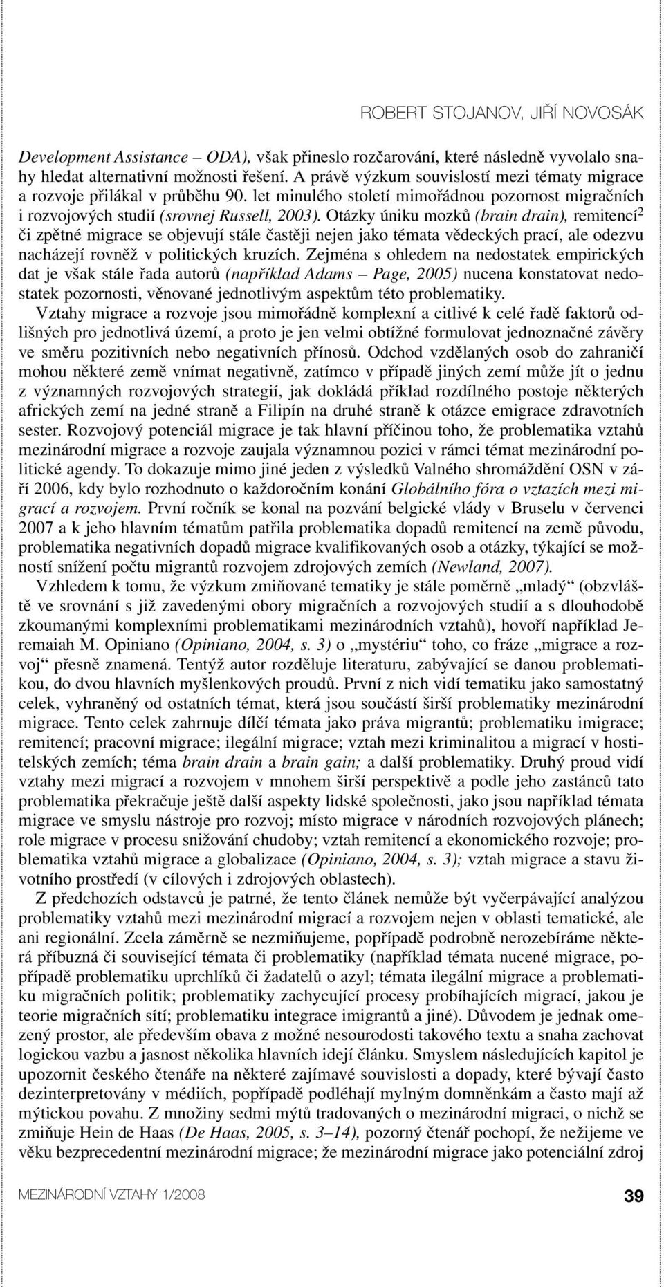 Otázky úniku mozků (brain drain), remitencí 2 či zpětné migrace se objevují stále častěji nejen jako témata vědeckých prací, ale odezvu nacházejí rovněž v politických kruzích.