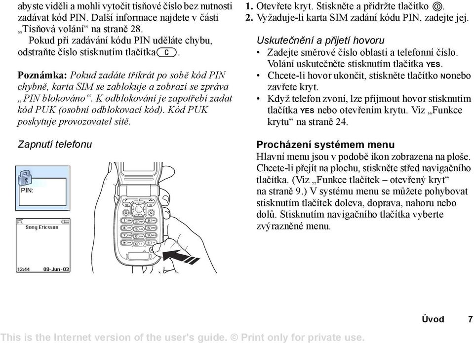 K odblokování je zapotřebí zadat kód PUK (osobní odblokovací kód). Kód PUK poskytuje provozovatel sítě. Zapnutí telefonu PIN: 1. Otevřete kryt. Stiskněte a přidržte tlačítko. 2.