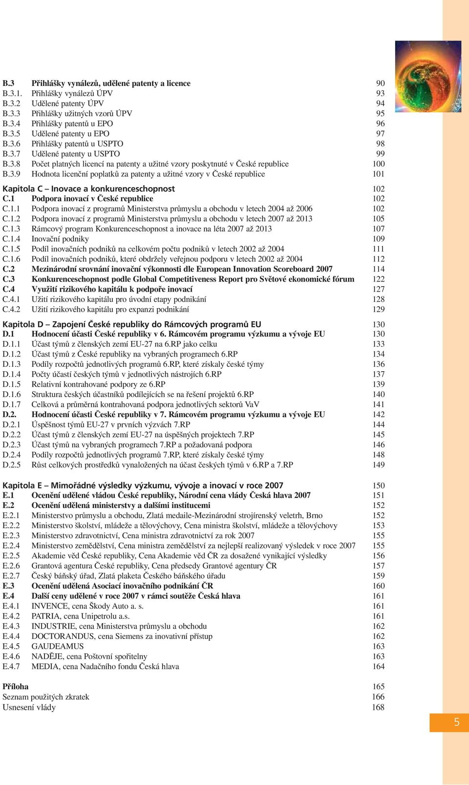 1 Podpora inovací v České republice 102 C.1.1 Podpora inovací z programů Ministerstva průmyslu a obchodu v letech 2004 až 2006 102 C.1.2 Podpora inovací z programů Ministerstva průmyslu a obchodu v letech 2007 až 2013 105 C.