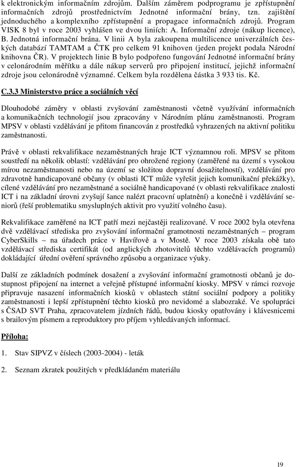 Jednotná informační brána. V linii A byla zakoupena multilicence univerzálních českých databází TAMTAM a ČTK pro celkem 91 knihoven (jeden projekt podala Národní knihovna ČR).