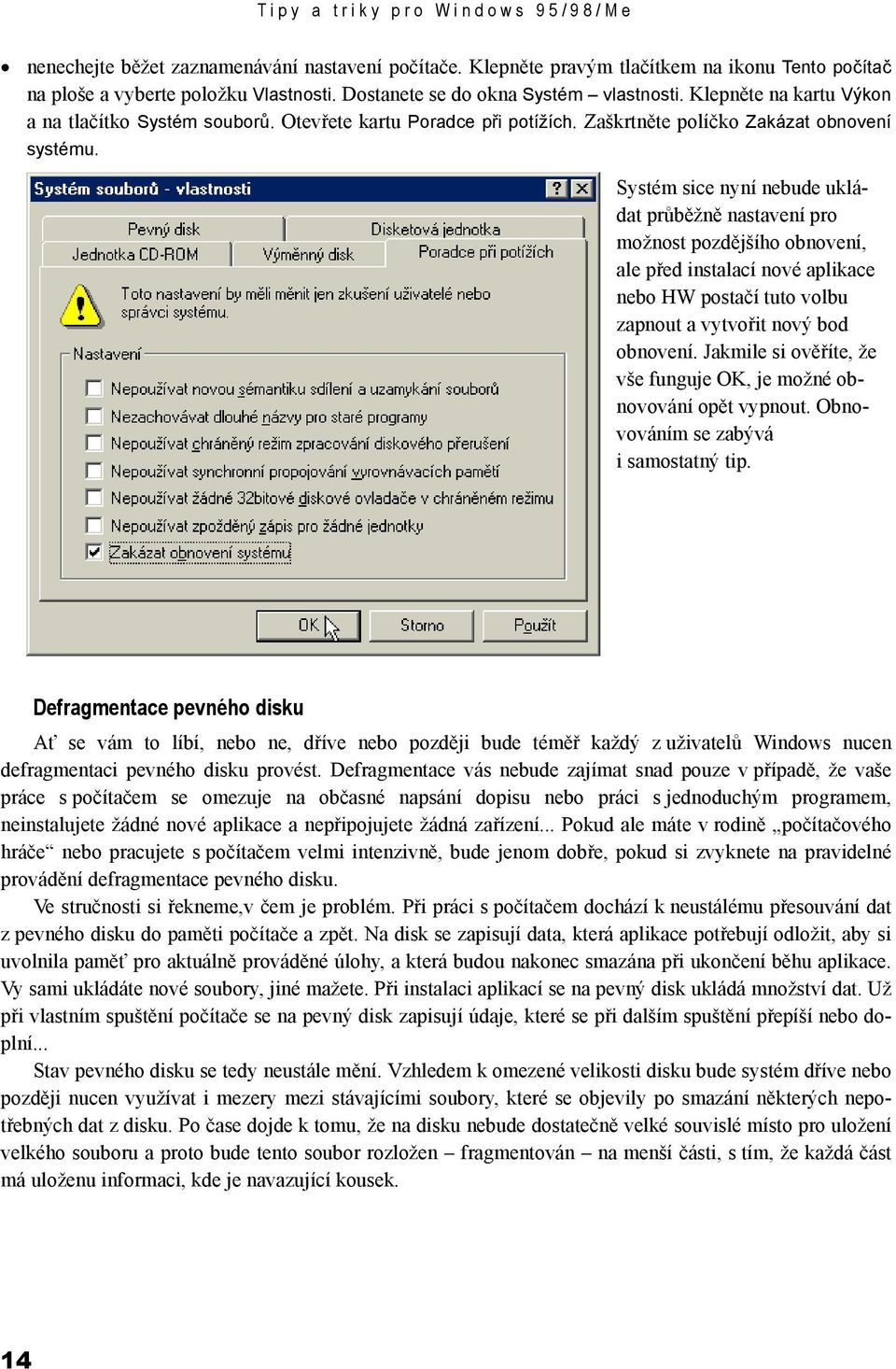 Systém sice nyní nebude ukládat průběžně nastavení pro možnost pozdějšího obnovení, ale před instalací nové aplikace nebo HW postačí tuto volbu zapnout a vytvořit nový bod obnovení.