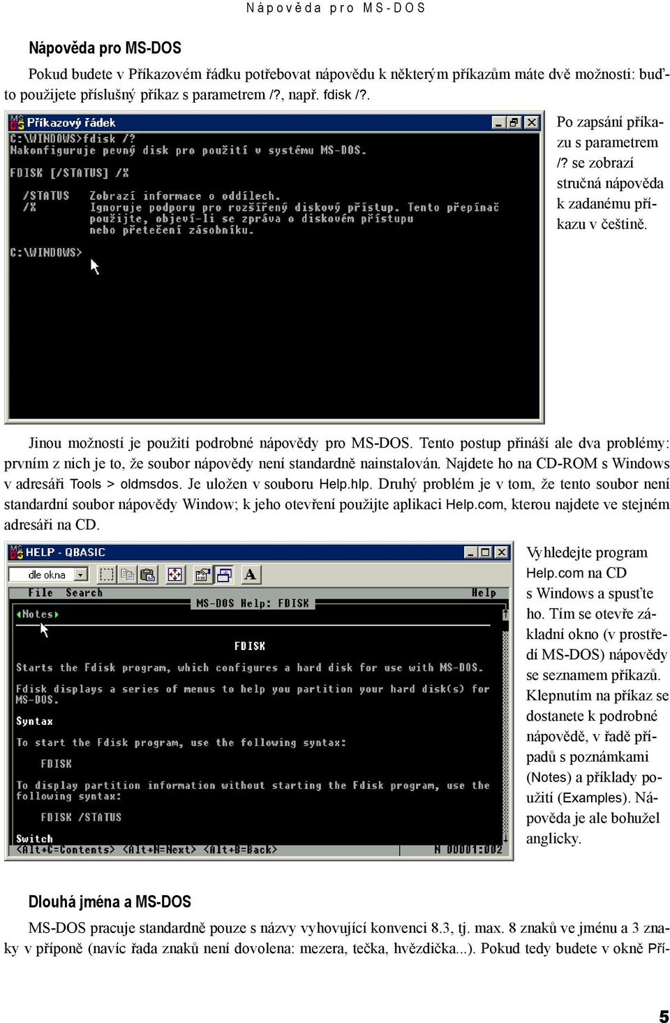 Tento postup přináší ale dva problémy: prvním z nich je to, že soubor nápovědy není standardně nainstalován. Najdete ho na CD-ROM s Windows v adresáři Tools > oldmsdos. Je uložen v souboru Help.hlp.