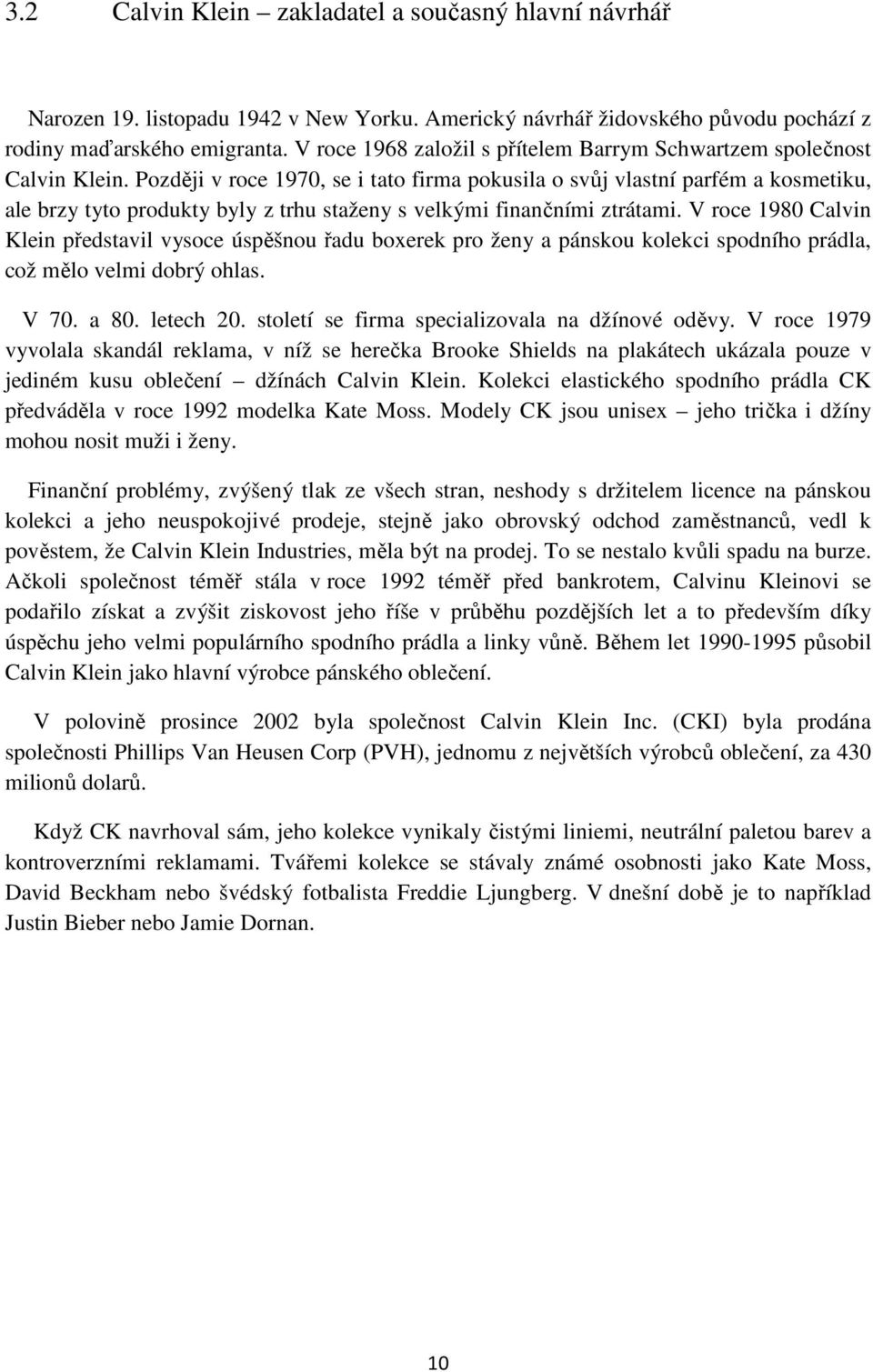 Později v roce 1970, se i tato firma pokusila o svůj vlastní parfém a kosmetiku, ale brzy tyto produkty byly z trhu staženy s velkými finančními ztrátami.