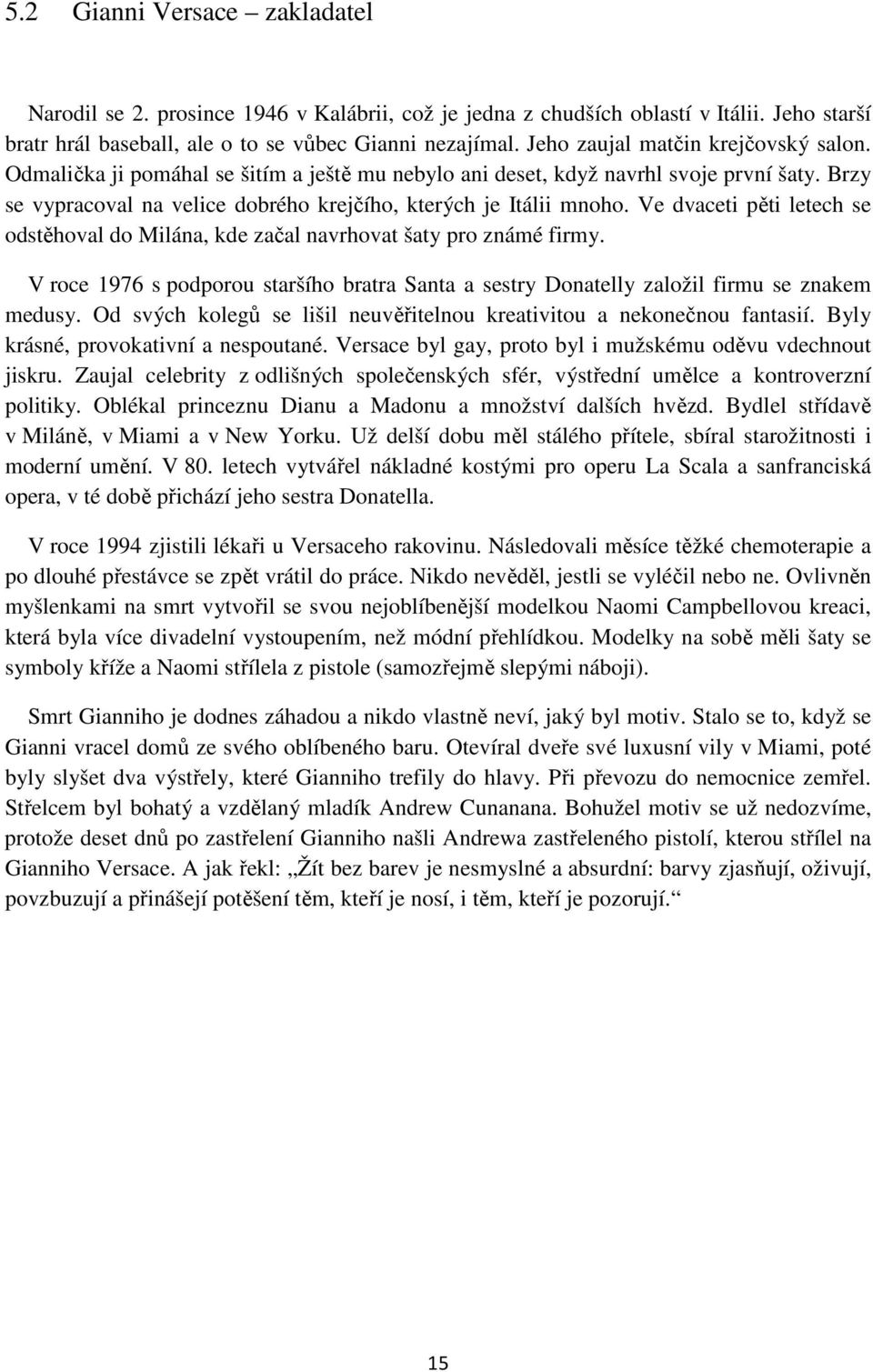 Ve dvaceti pěti letech se odstěhoval do Milána, kde začal navrhovat šaty pro známé firmy. V roce 1976 s podporou staršího bratra Santa a sestry Donatelly založil firmu se znakem medusy.