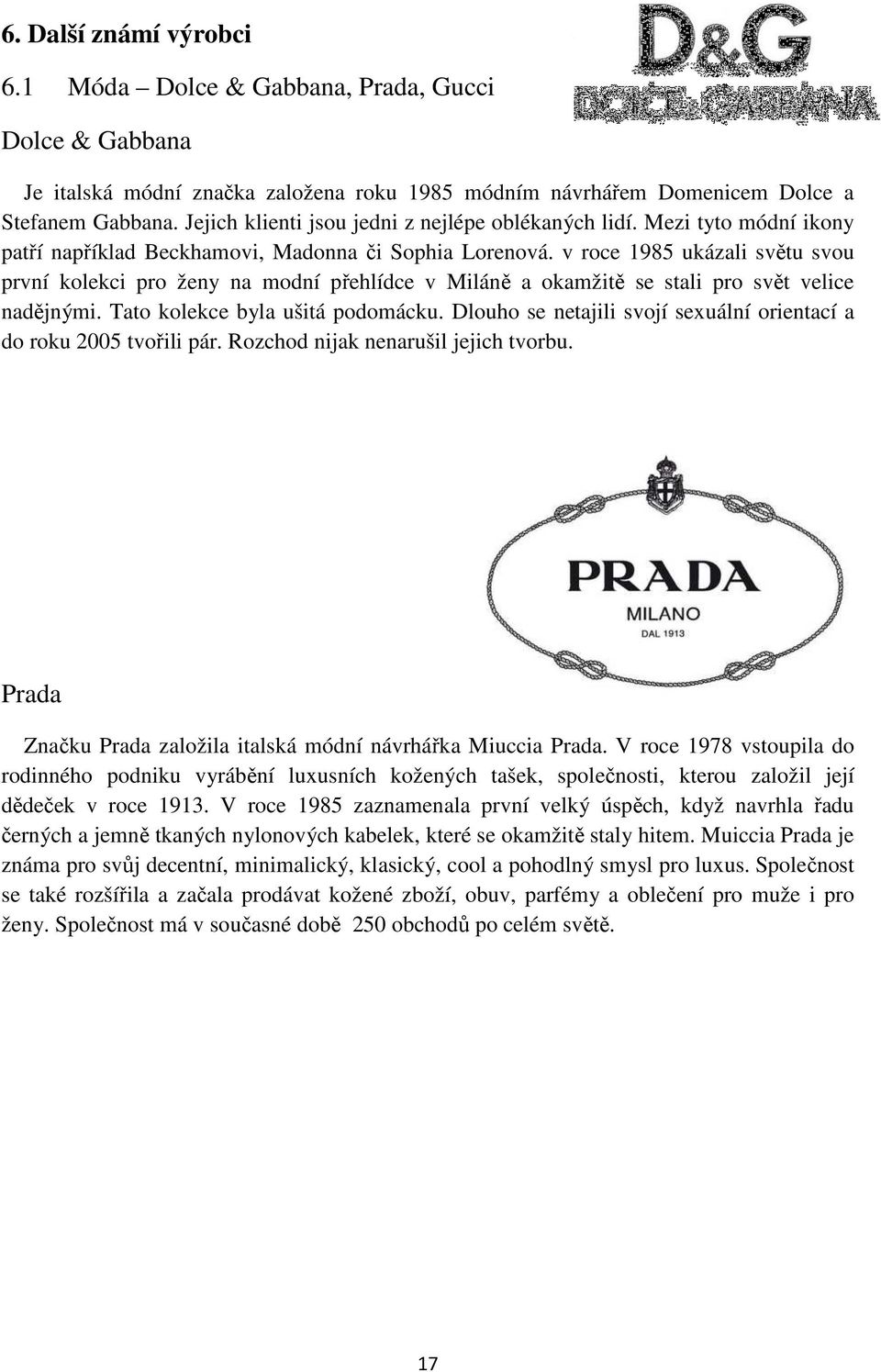 v roce 1985 ukázali světu svou první kolekci pro ženy na modní přehlídce v Miláně a okamžitě se stali pro svět velice nadějnými. Tato kolekce byla ušitá podomácku.