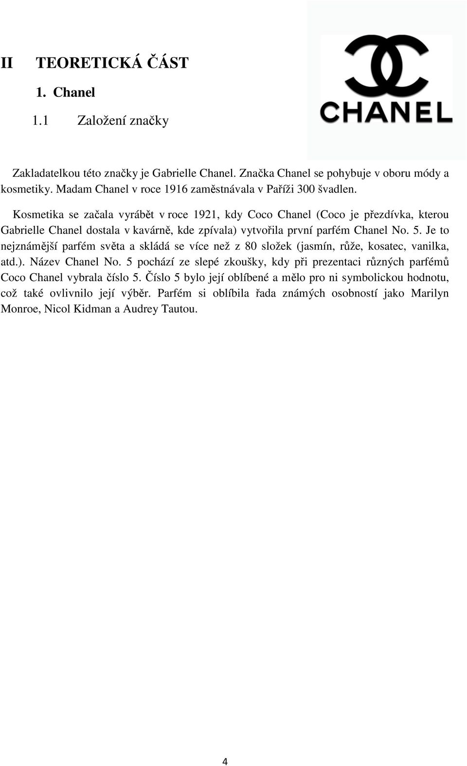 Kosmetika se začala vyrábět v roce 1921, kdy Coco Chanel (Coco je přezdívka, kterou Gabrielle Chanel dostala v kavárně, kde zpívala) vytvořila první parfém Chanel No. 5.