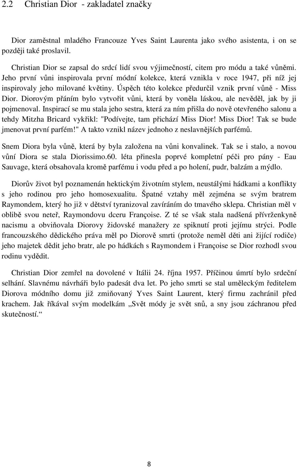 Jeho první vůni inspirovala první módní kolekce, která vznikla v roce 1947, při níž jej inspirovaly jeho milované květiny. Úspěch této kolekce předurčil vznik první vůně - Miss Dior.